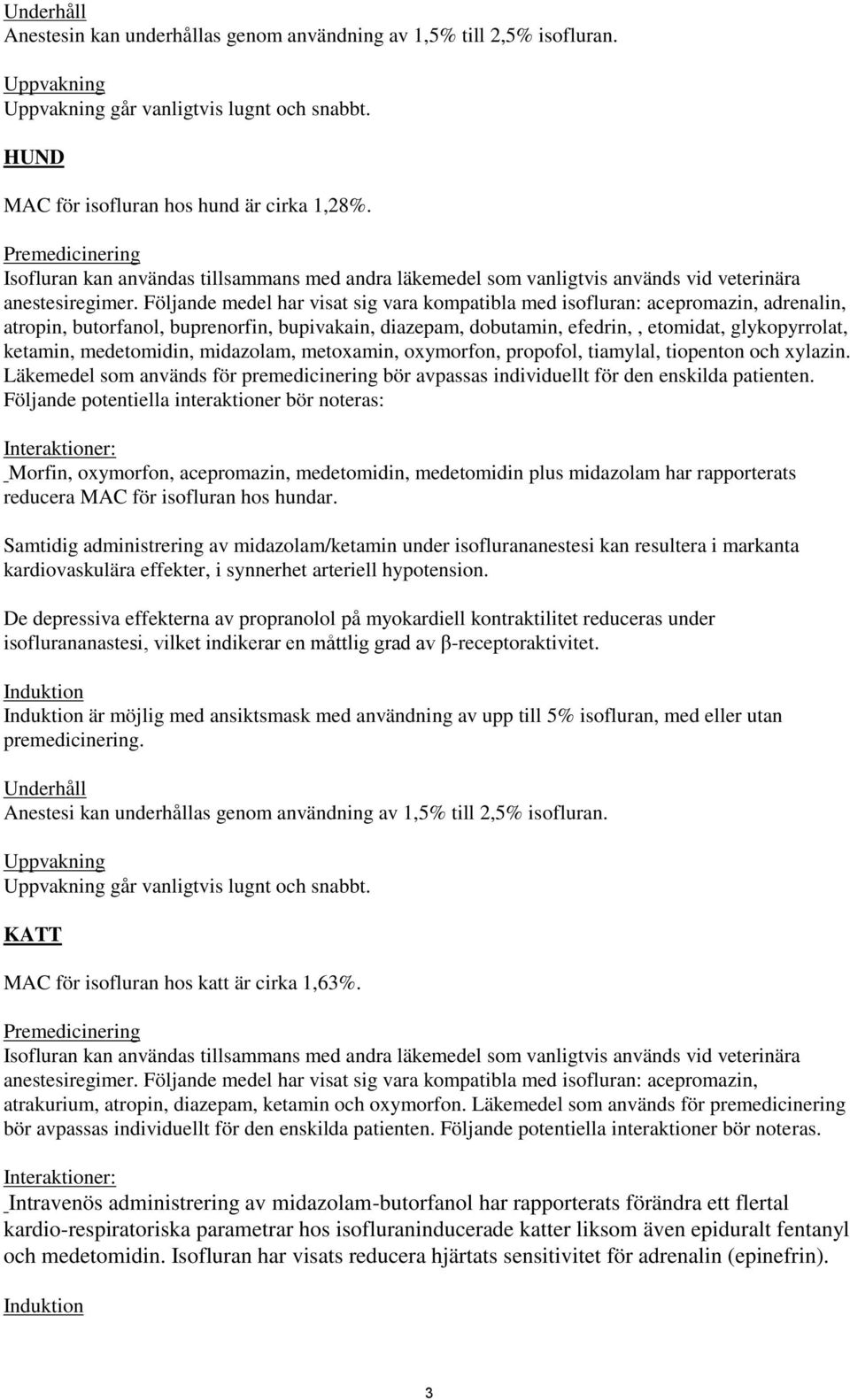 Följande medel har visat sig vara kompatibla med isofluran: acepromazin, adrenalin, atropin, butorfanol, buprenorfin, bupivakain, diazepam, dobutamin, efedrin,, etomidat, glykopyrrolat, ketamin,