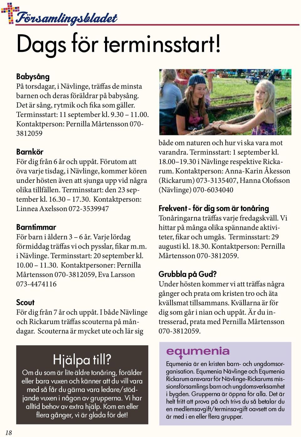 Terminsstart: den 23 september kl. 16.30 17.30. Kontaktperson: Linnea Axelsson 072-3539947 Barntimmar För barn i åldern 3 6 år. Varje lördag förmiddag träffas vi och pysslar, fikar m.m. i Nävlinge.