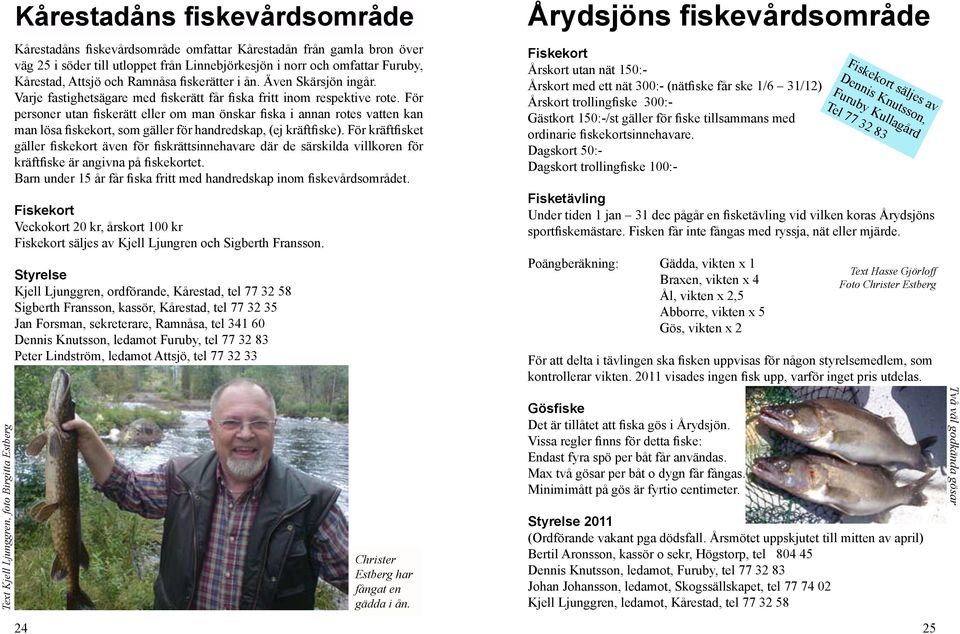 För personer utan fiskerätt eller om man önskar fiska i annan rotes vatten kan man lösa fiskekort, som gäller för handredskap, (ej kräftfiske).