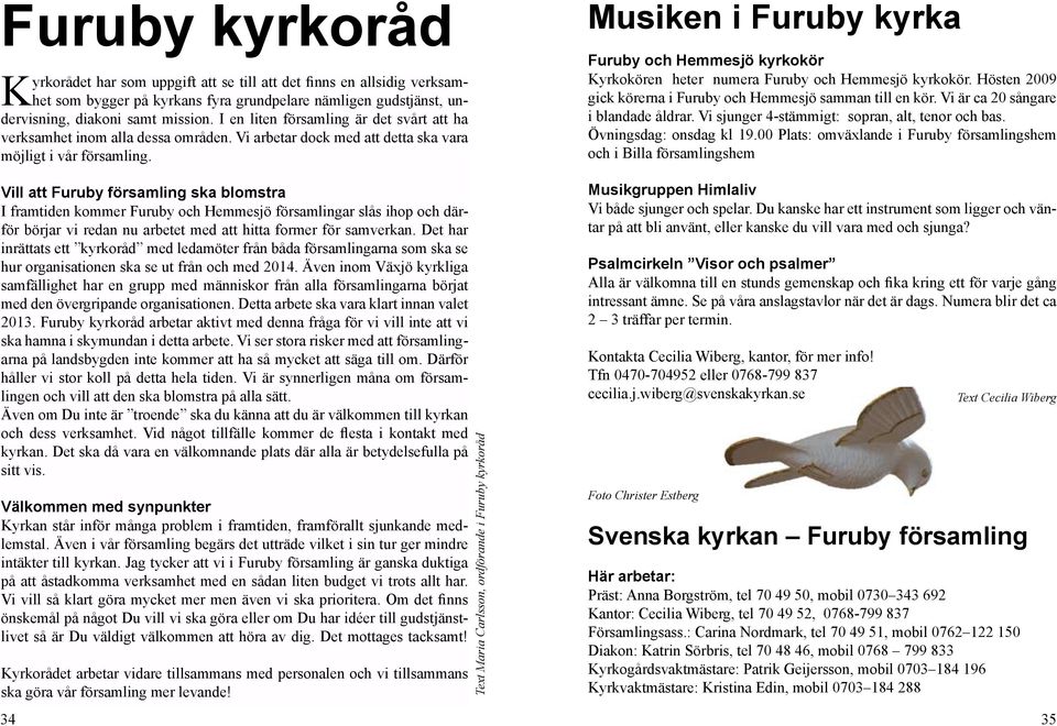 Musiken i Furuby kyrka Furuby och Hemmesjö kyrkokör Kyrkokören heter numera Furuby och Hemmesjö kyrkokör. Hösten 2009 gick körerna i Furuby och Hemmesjö samman till en kör.