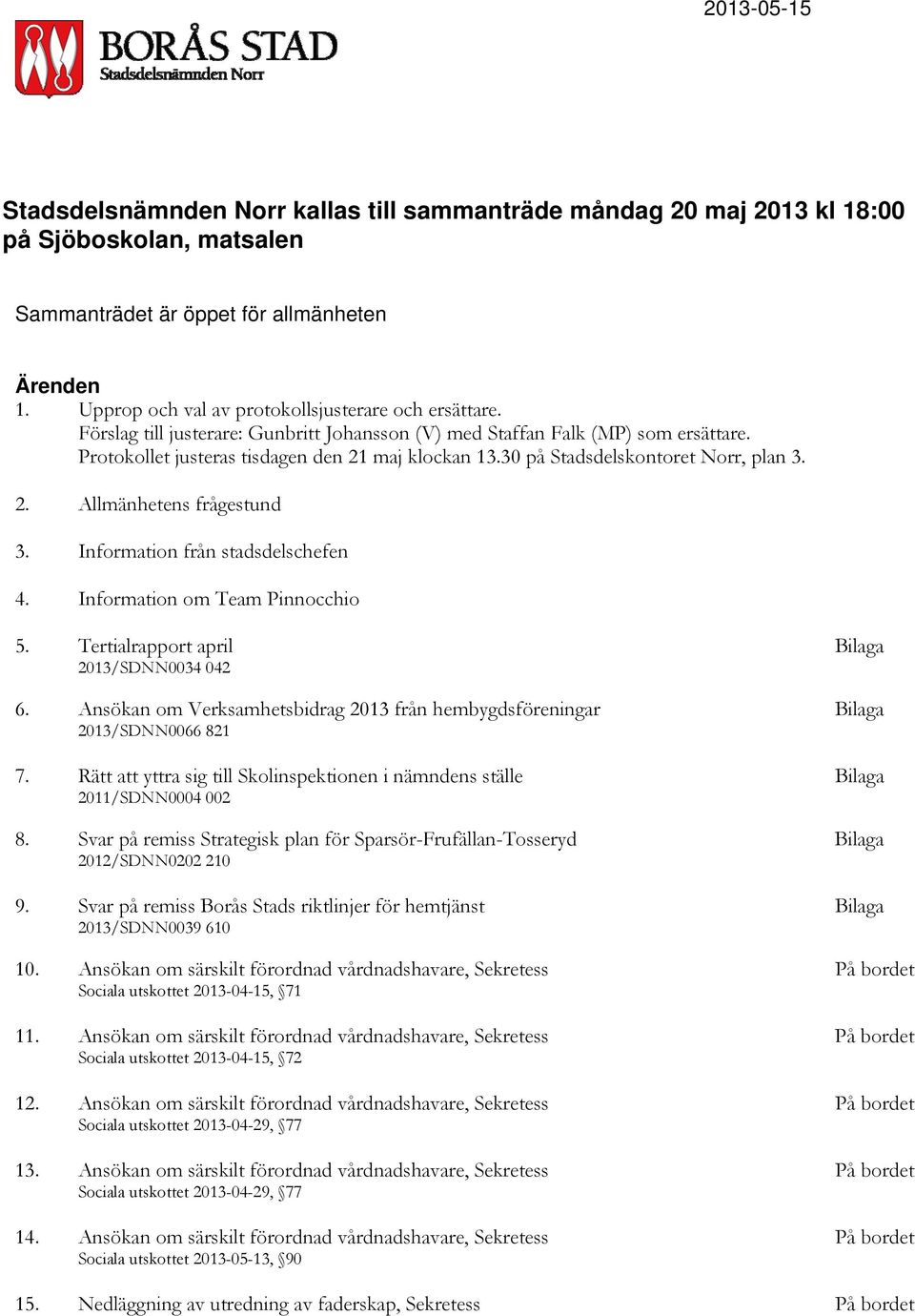 30 på Stadsdelskontoret Norr, plan 3. 2. Allmänhetens frågestund 3. Information från stadsdelschefen 4. Information om Team Pinnocchio 5. Tertialrapport april Bilaga /SDNN0034 042 6.