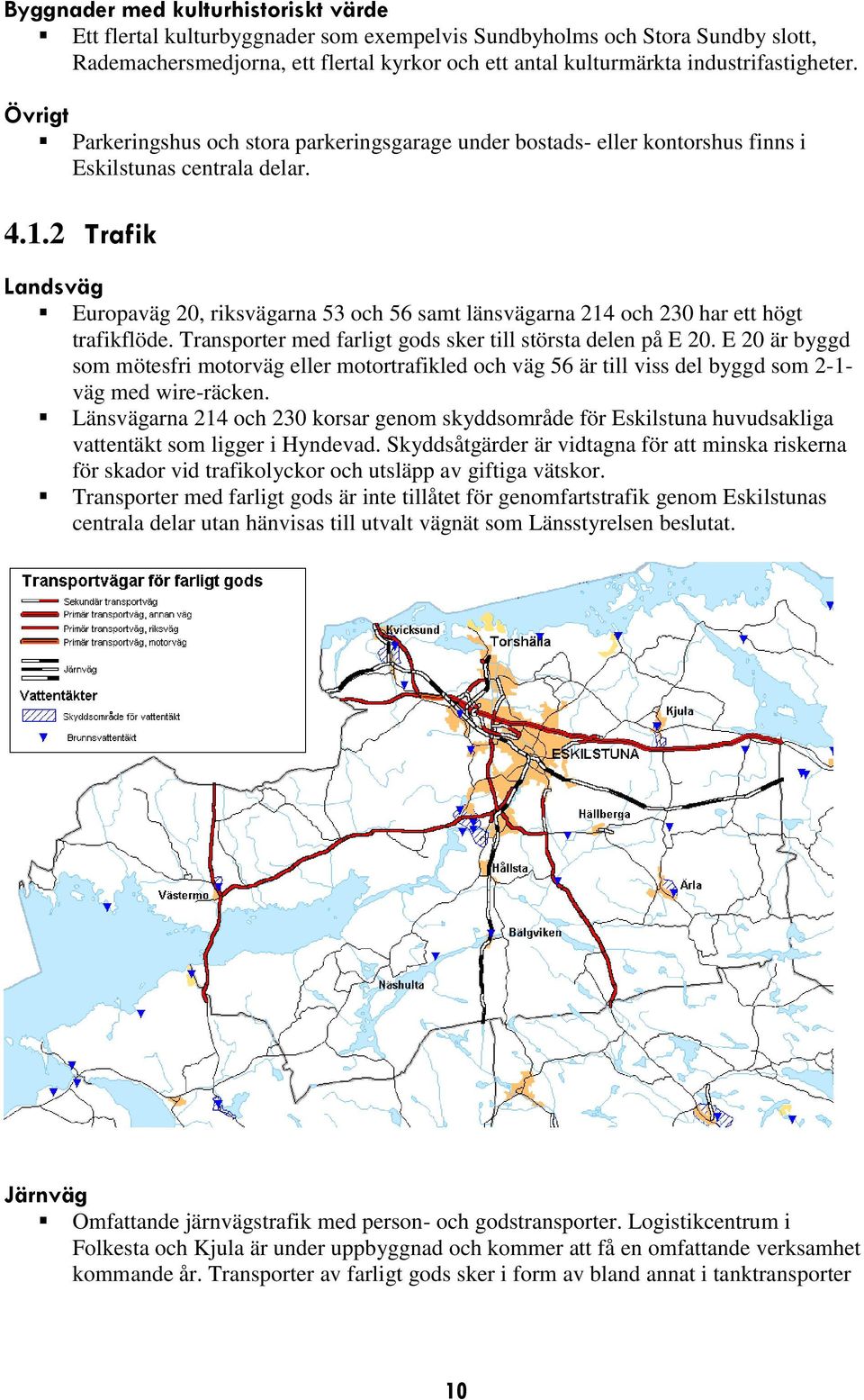 2 Trafik Landsväg Europaväg 20, riksvägarna 53 och 56 samt länsvägarna 214 och 230 har ett högt trafikflöde. Transporter med farligt gods sker till största delen på E 20.