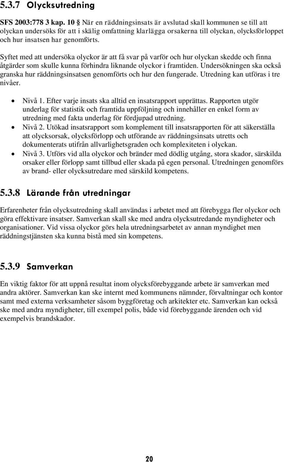 Syftet med att undersöka olyckor är att få svar på varför och hur olyckan skedde och finna åtgärder som skulle kunna förhindra liknande olyckor i framtiden.