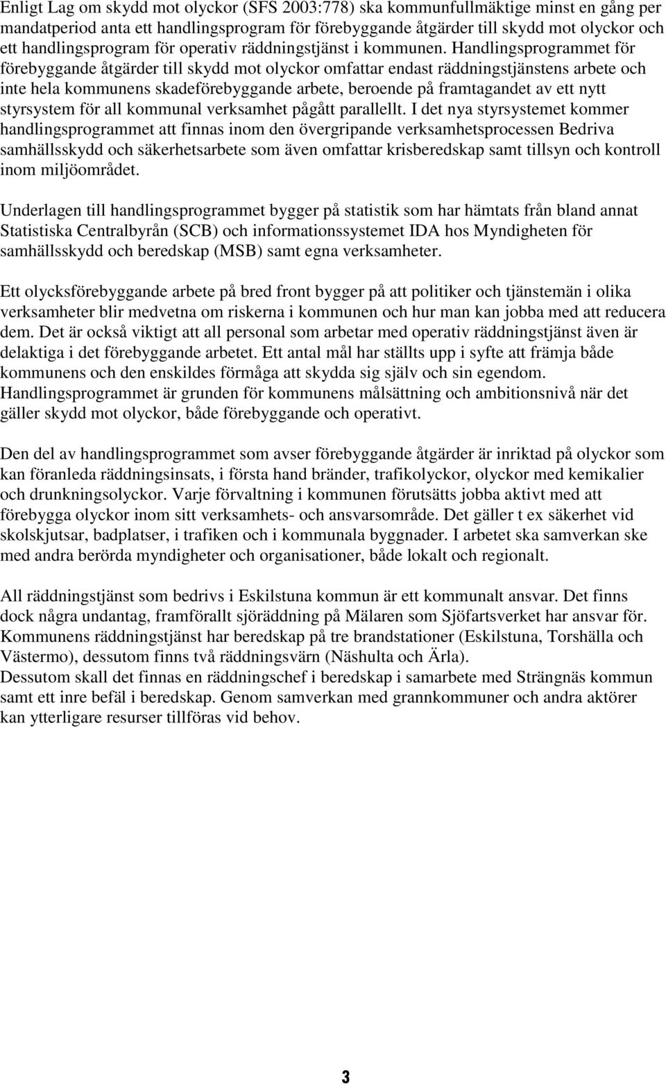 Handlingsprogrammet för förebyggande åtgärder till skydd mot olyckor omfattar endast räddningstjänstens arbete och inte hela kommunens skadeförebyggande arbete, beroende på framtagandet av ett nytt