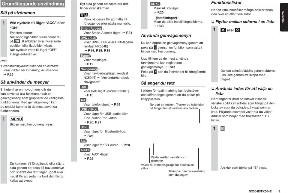 39 Så använder du menyer Enheten har en huvudmeny där du kan använda alla funktioner och en genvägsmeny som grupperar de vanligaste funktionerna.