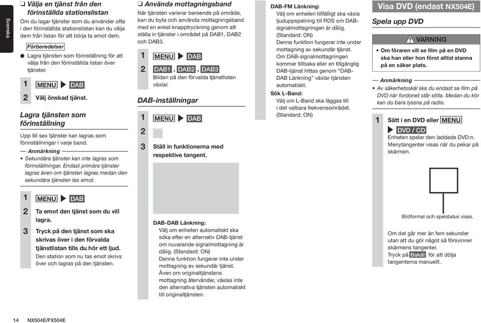 Lagra tjänsten som förinställning Upp till sex tjänster kan lagras som förinställningar i varje band. Sekundära tjänster kan inte lagras som förinställningar.