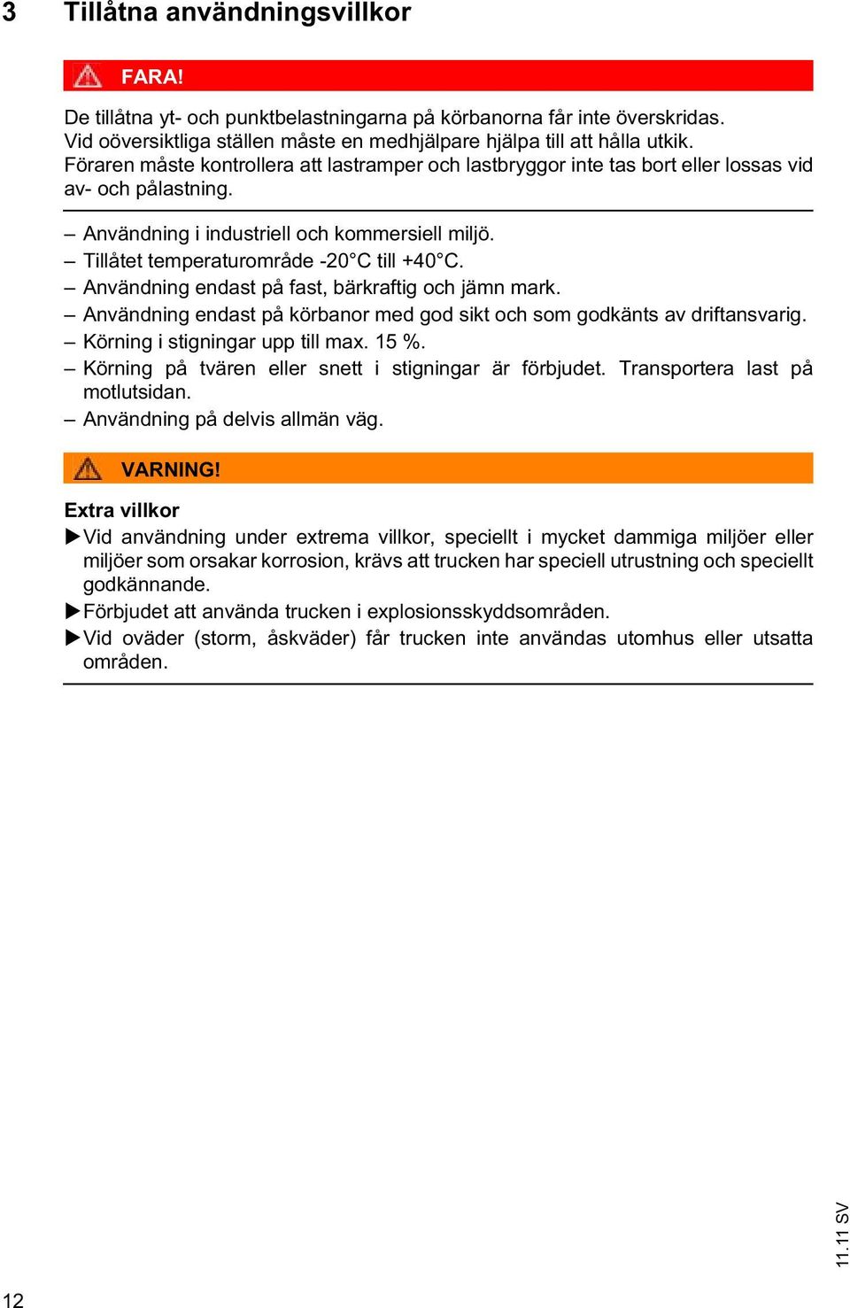 Användning endast på fast, bärkraftig och jämn mark. Användning endast på körbanor med god sikt och som godkänts av driftansvarig. Körning i stigningar upp till max. 15 %.