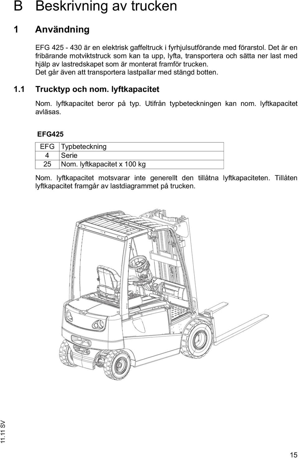 Det går även att transportera lastpallar med stängd botten. 1.1 Trucktyp och nom. lyftkapacitet Nom. lyftkapacitet beror på typ. Utifrån typbeteckningen kan nom.