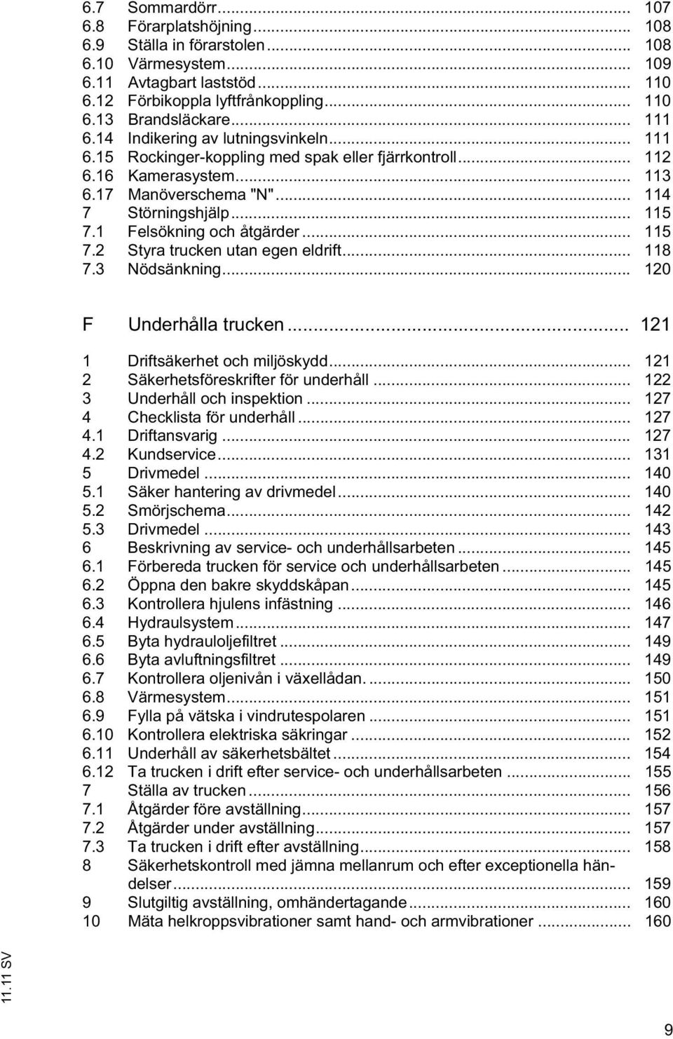 1 Felsökning och åtgärder... 115 7.2 Styra trucken utan egen eldrift... 118 7.3 Nödsänkning... 120 F Underhålla trucken... 121 1 Driftsäkerhet och miljöskydd.