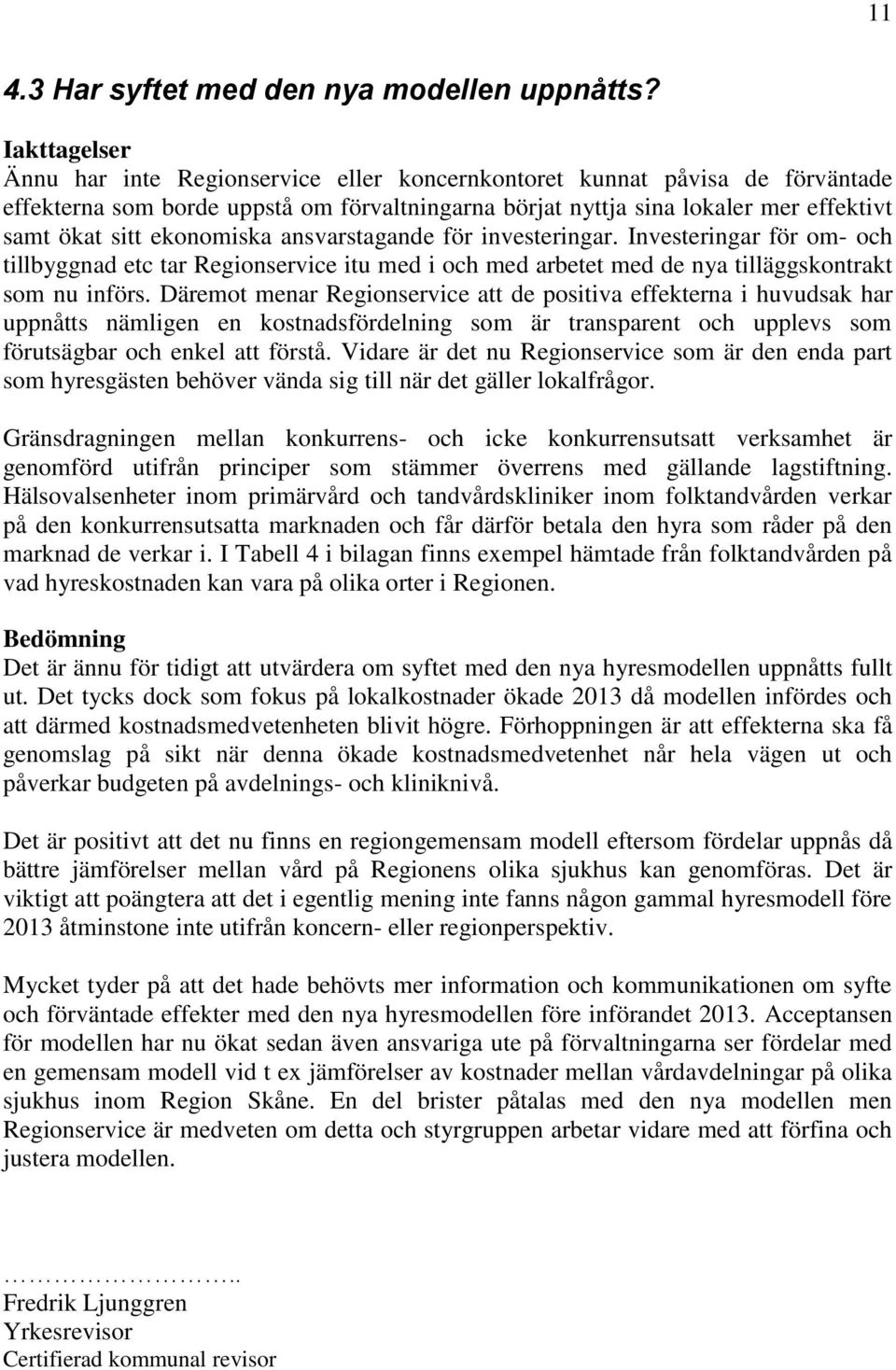 ekonomiska ansvarstagande för investeringar. Investeringar för om- och tillbyggnad etc tar Regionservice itu med i och med arbetet med de nya tilläggskontrakt som nu införs.