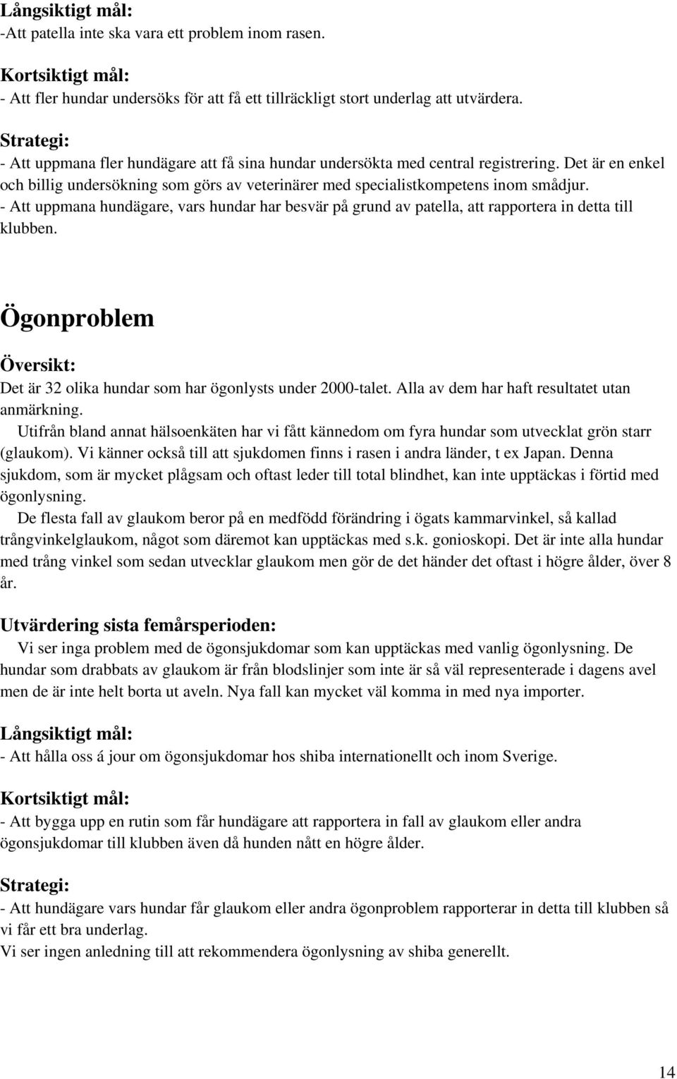 - Att uppmana hundägare, vars hundar har besvär på grund av patella, att rapportera in detta till klubben. Ögonproblem Översikt: Det är 32 olika hundar som har ögonlysts under 2000-talet.