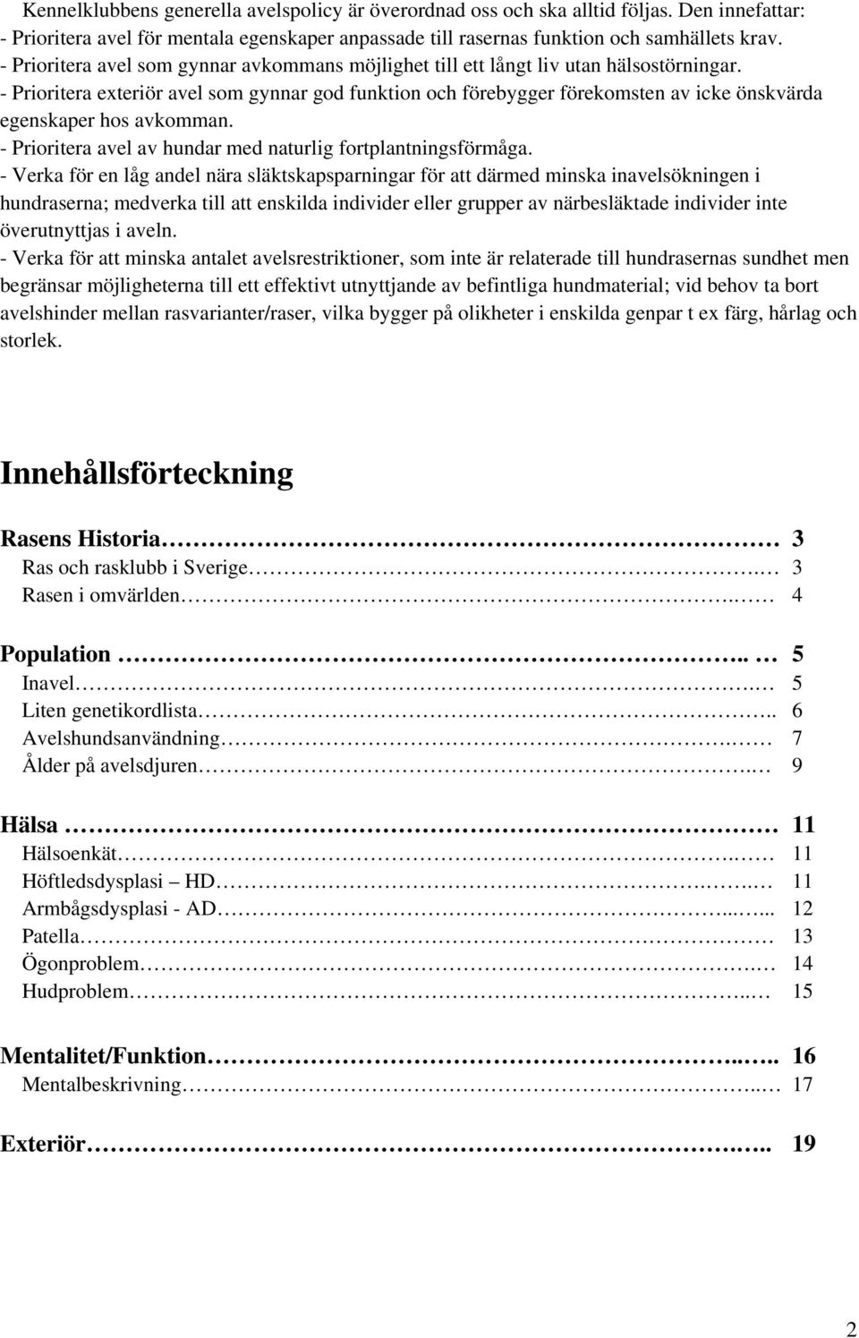 - Prioritera exteriör avel som gynnar god funktion och förebygger förekomsten av icke önskvärda egenskaper hos avkomman. - Prioritera avel av hundar med naturlig fortplantningsförmåga.