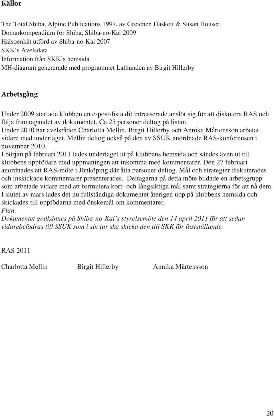 Arbetsgång Under 2009 startade klubben en e-post-lista dit intresserade anslöt sig för att diskutera RAS och följa framtagandet av dokumentet. Ca 25 personer deltog på listan.