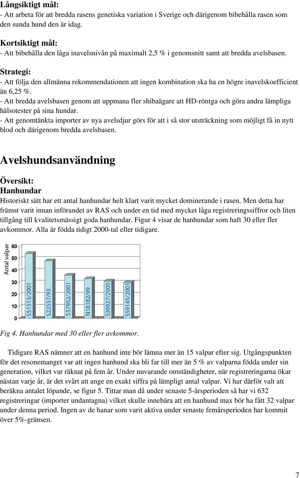 Strategi: - Att följa den allmänna rekommendationen att ingen kombination ska ha en högre inavelskoefficient än 6,25 %.