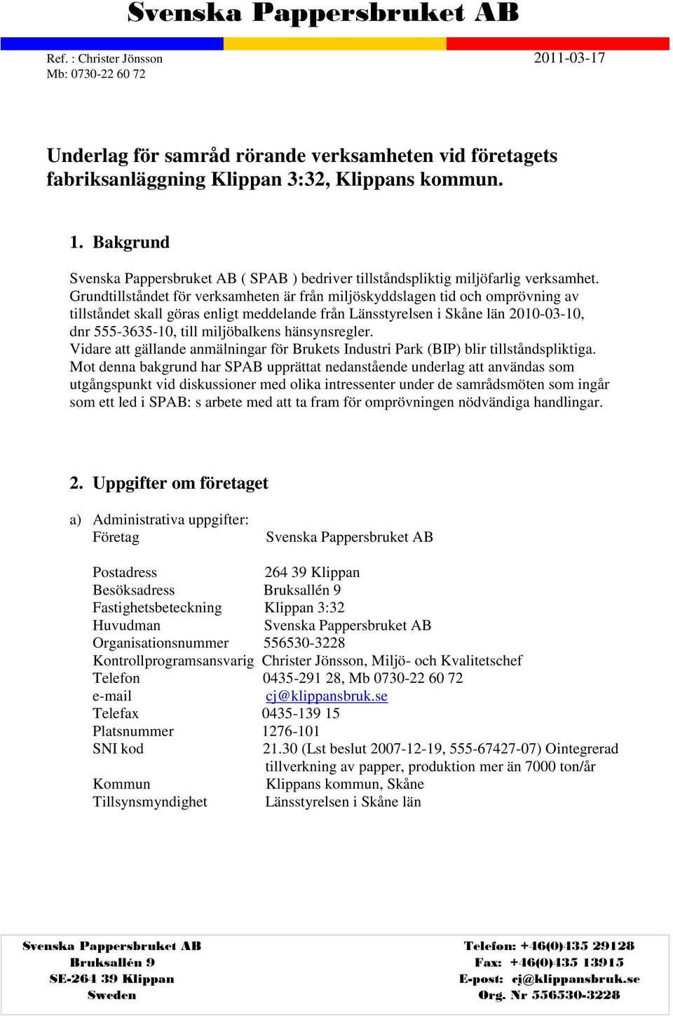 Grundtillståndet för verksamheten är från miljöskyddslagen tid och omprövning av tillståndet skall göras enligt meddelande från Länsstyrelsen i Skåne län 2010-03-10, dnr 555-3635-10, till