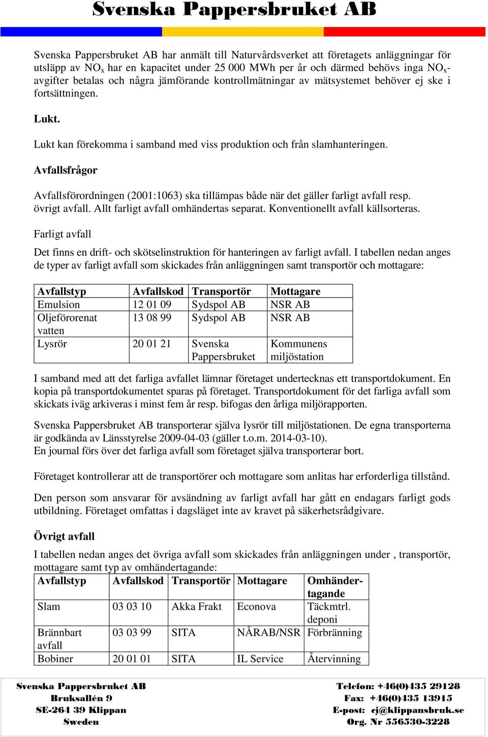 Avfallsfrågor Avfallsförordningen (2001:1063) ska tillämpas både när det gäller farligt avfall resp. övrigt avfall. Allt farligt avfall omhändertas separat. Konventionellt avfall källsorteras.