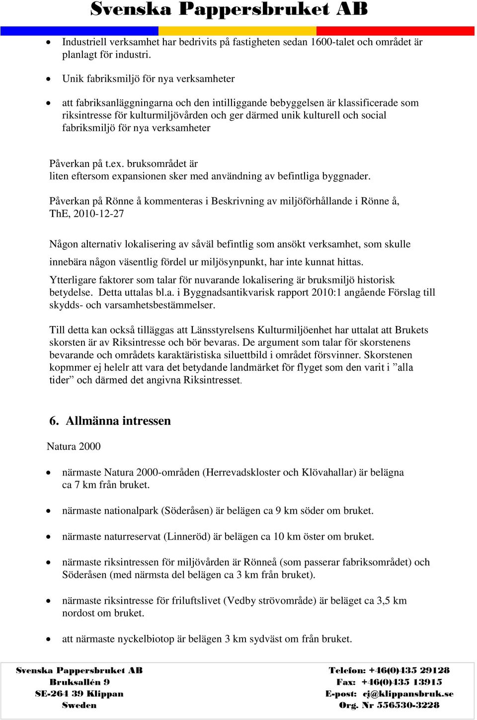 fabriksmiljö för nya verksamheter Påverkan på t.ex. bruksområdet är liten eftersom expansionen sker med användning av befintliga byggnader.