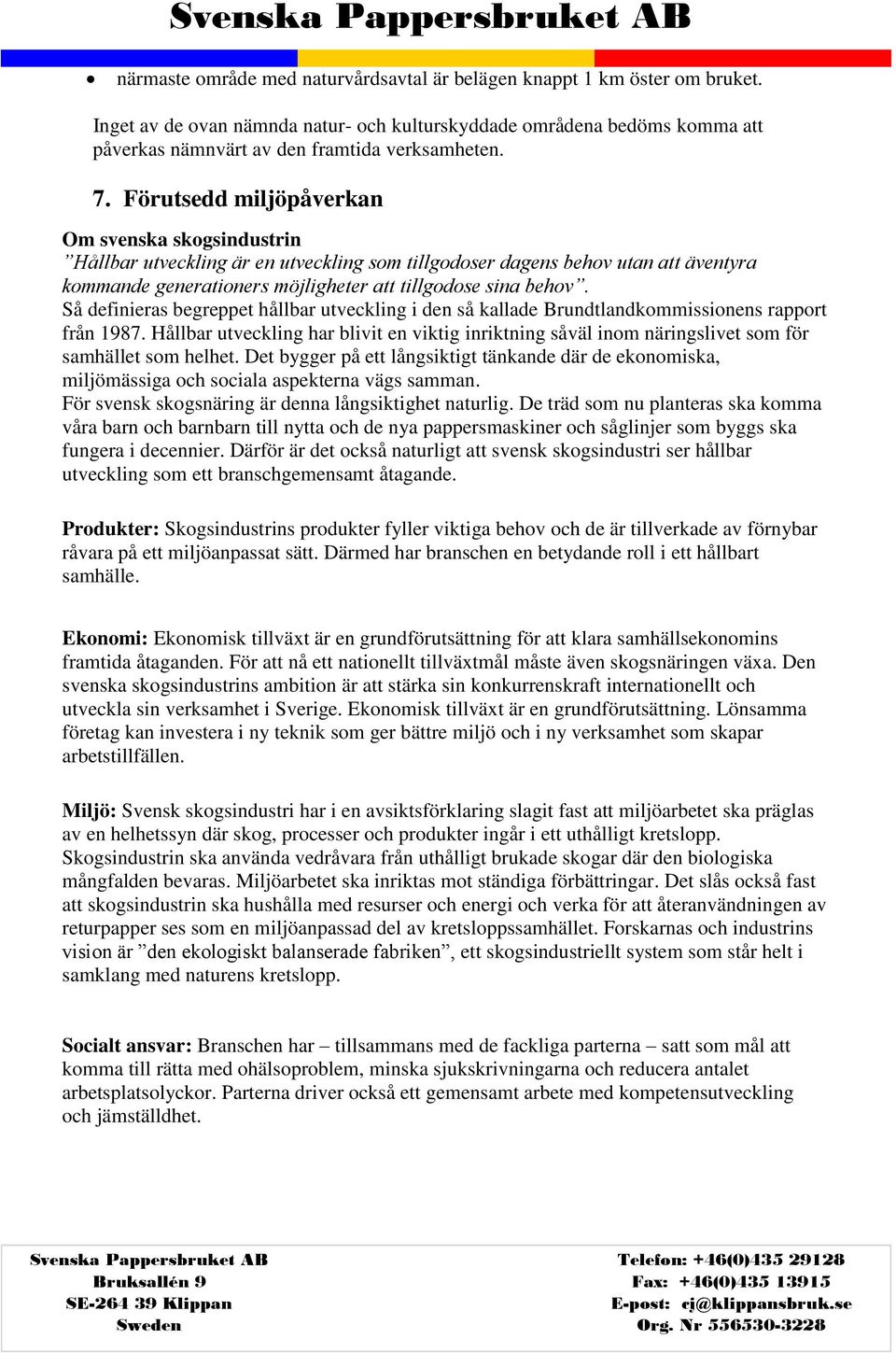 Förutsedd miljöpåverkan Om svenska skogsindustrin Hållbar utveckling är en utveckling som tillgodoser dagens behov utan att äventyra kommande generationers möjligheter att tillgodose sina behov.