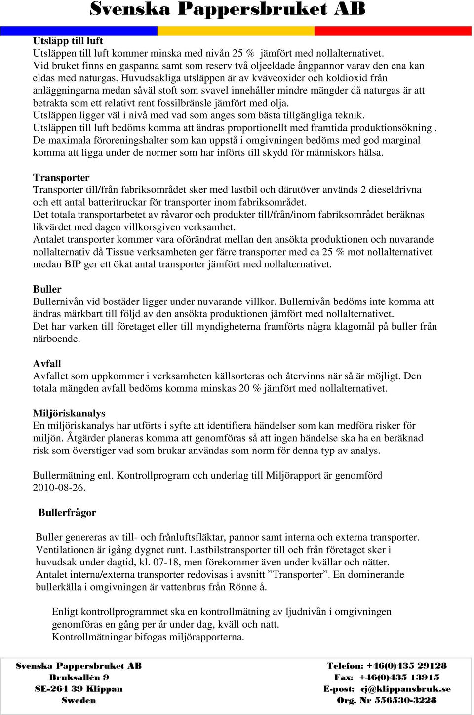 Huvudsakliga utsläppen är av kväveoxider och koldioxid från anläggningarna medan såväl stoft som svavel innehåller mindre mängder då naturgas är att betrakta som ett relativt rent fossilbränsle