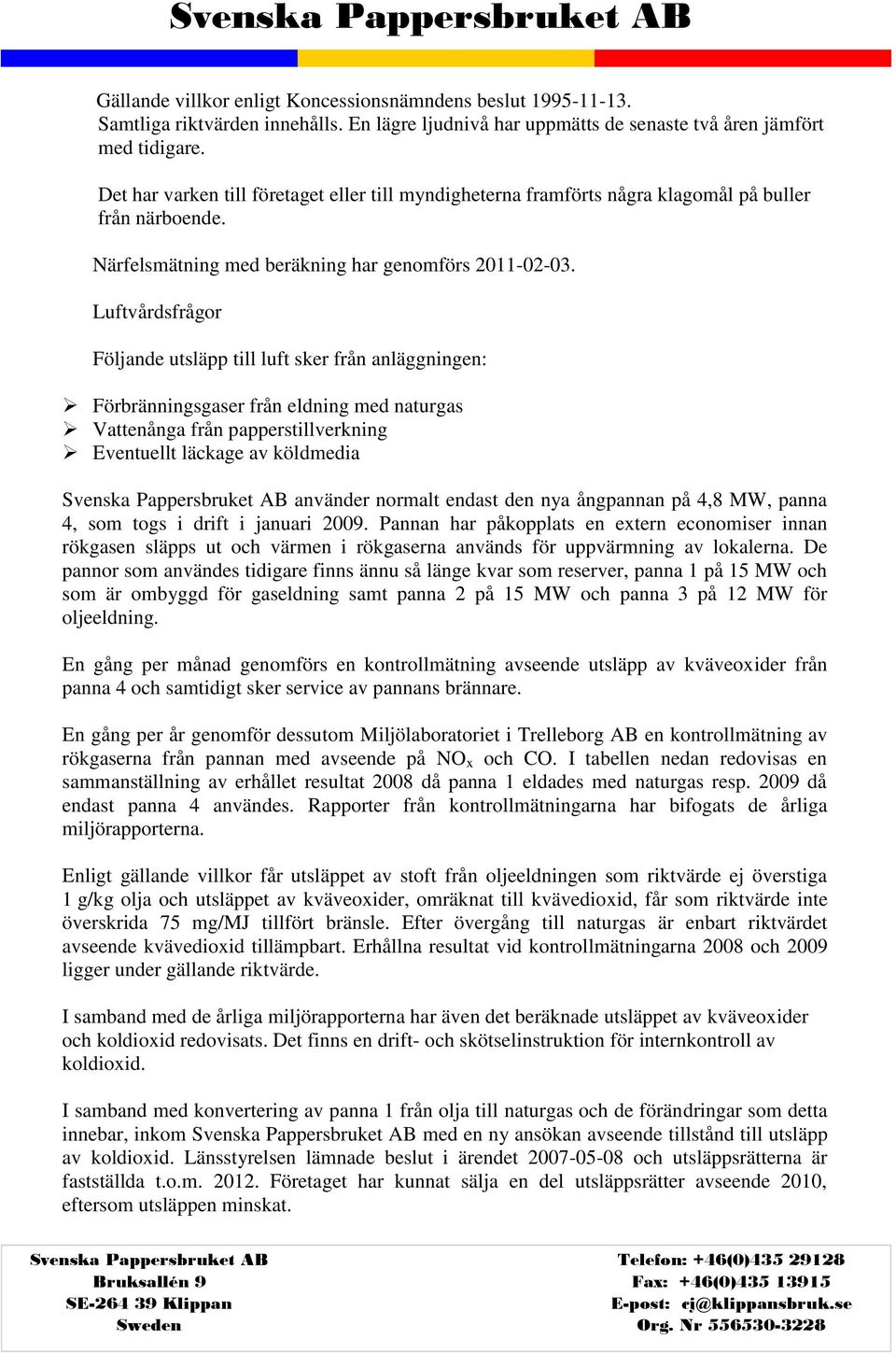 Luftvårdsfrågor Följande utsläpp till luft sker från anläggningen: Förbränningsgaser från eldning med naturgas Vattenånga från papperstillverkning Eventuellt läckage av köldmedia använder normalt