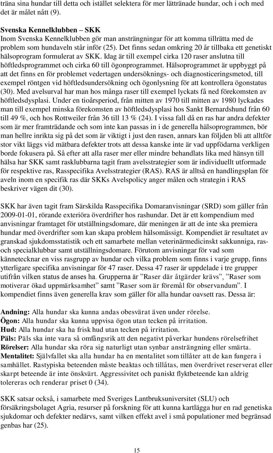 Det finns sedan omkring 20 år tillbaka ett genetiskt hälsoprogram formulerat av SKK. Idag är till exempel cirka 120 raser anslutna till höftledsprogrammet och cirka 60 till ögonprogrammet.