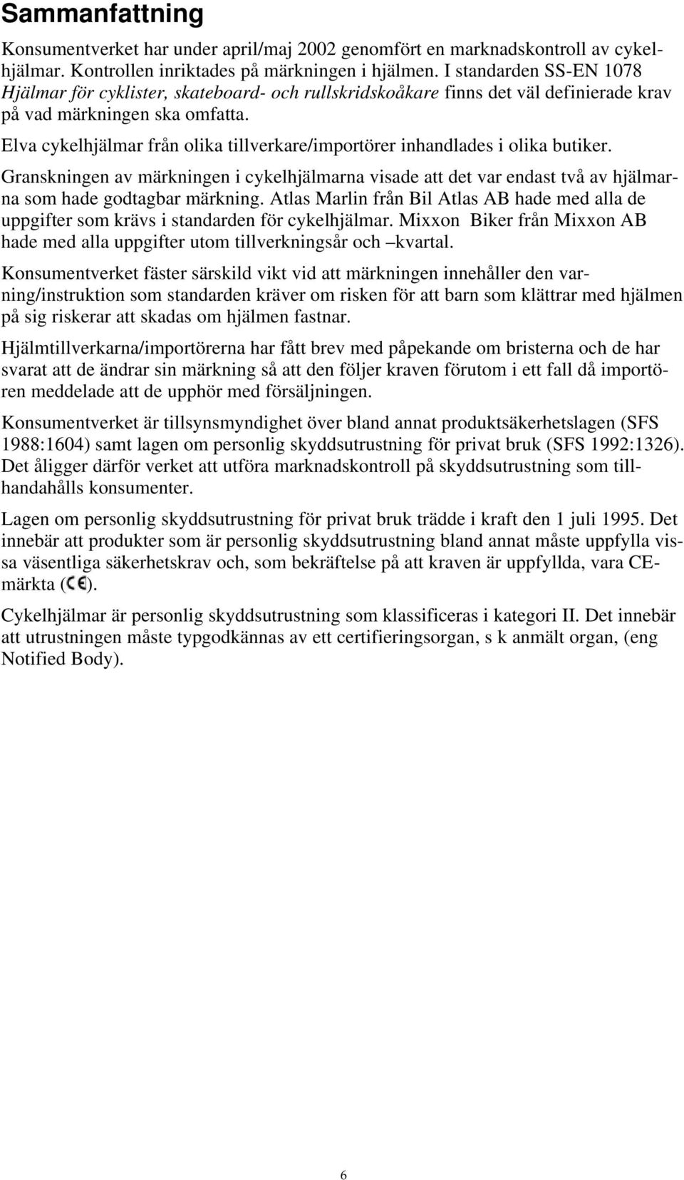 Elva cykelhjälmar från olika tillverkare/importörer inhandlades i olika butiker. Granskningen av märkningen i cykelhjälmarna visade att det var endast två av hjälmarna som hade godtagbar märkning.