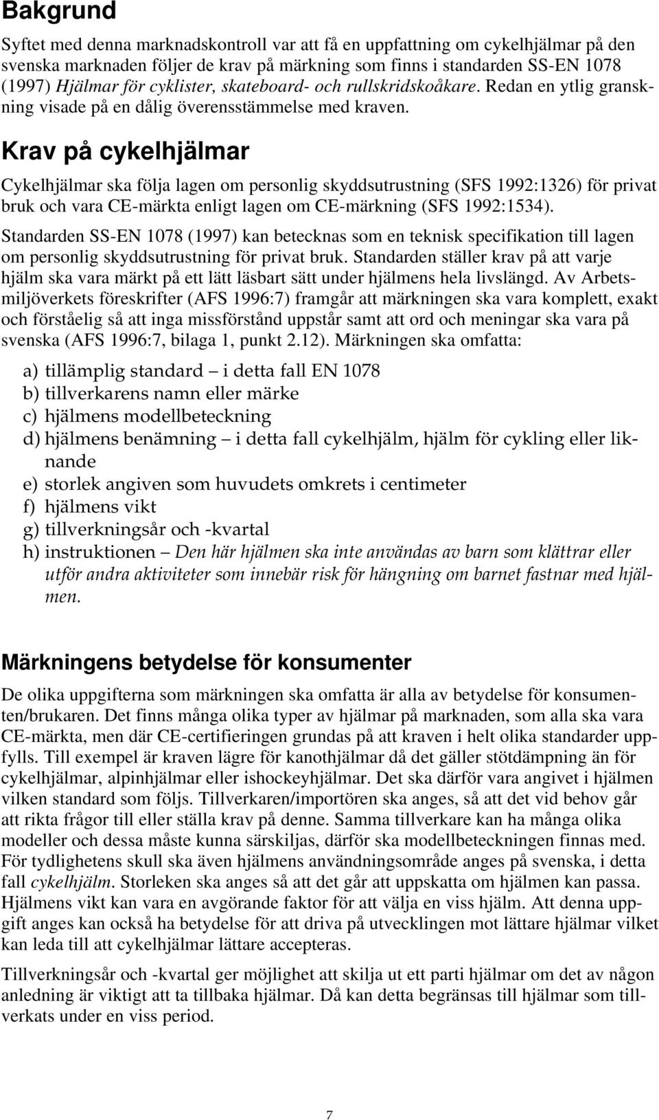 Krav på cykelhjälmar Cykelhjälmar ska följa lagen om personlig skyddsutrustning (SFS 1992:1326) för privat bruk och vara CE-märkta enligt lagen om CE-märkning (SFS 1992:1534).