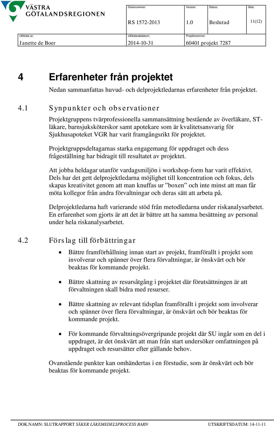 1 Synpunkter och observationer Projektgruppens tvärprofessionella sammansättning bestående av överläkare, STläkare, barnsjuksköterskor samt apotekare som är kvalitetsansvarig för Sjukhusapoteket VGR