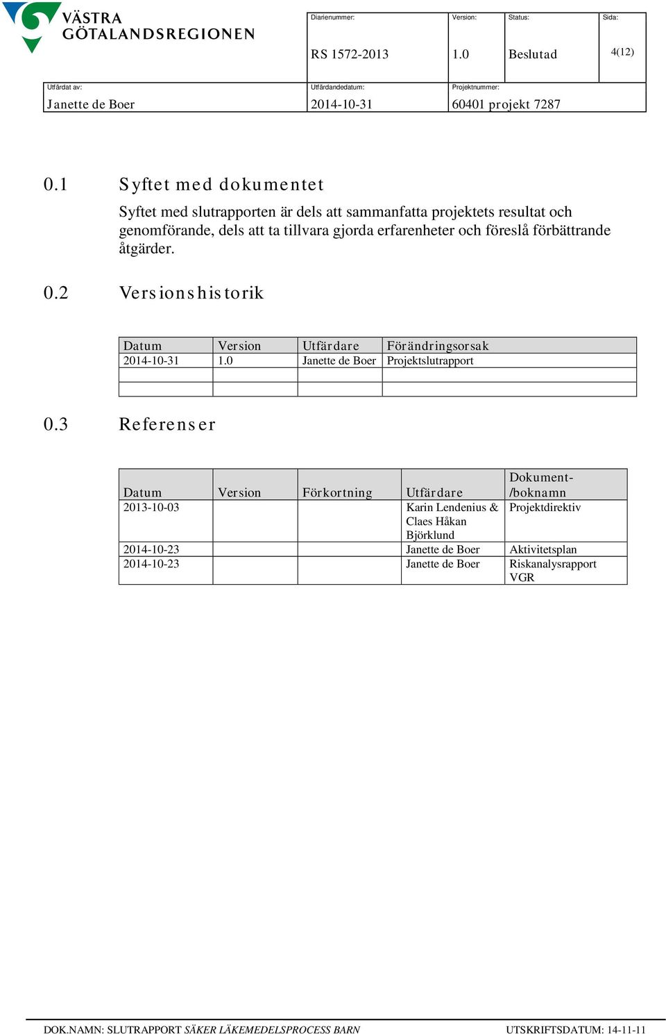 erfarenheter och föreslå förbättrande åtgärder. 0.2 Versionshistorik Datum Version Utfärdare Förändringsorsak 2014-10-31 1.