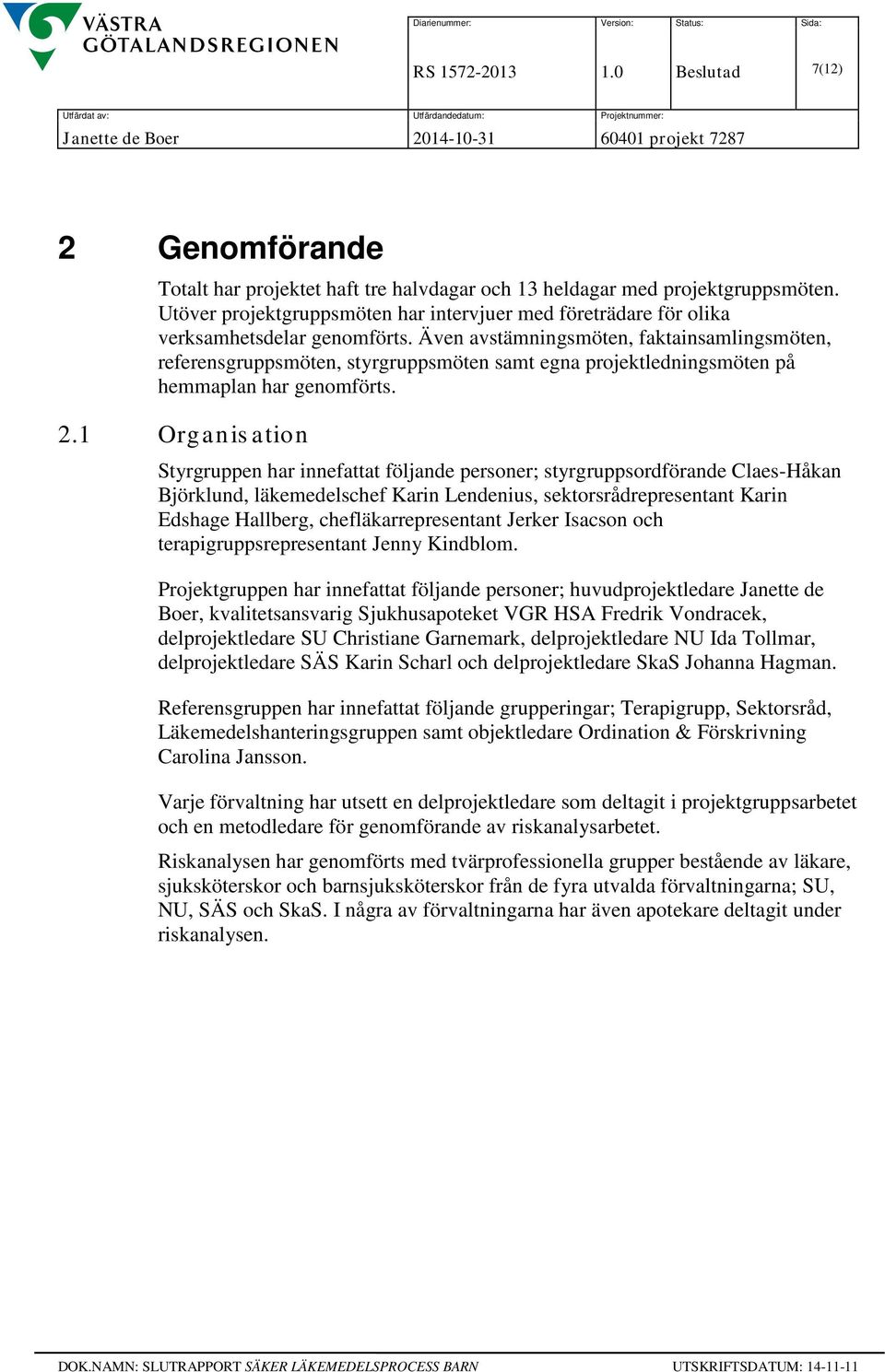 Även avstämningsmöten, faktainsamlingsmöten, referensgruppsmöten, styrgruppsmöten samt egna projektledningsmöten på hemmaplan har genomförts. 2.