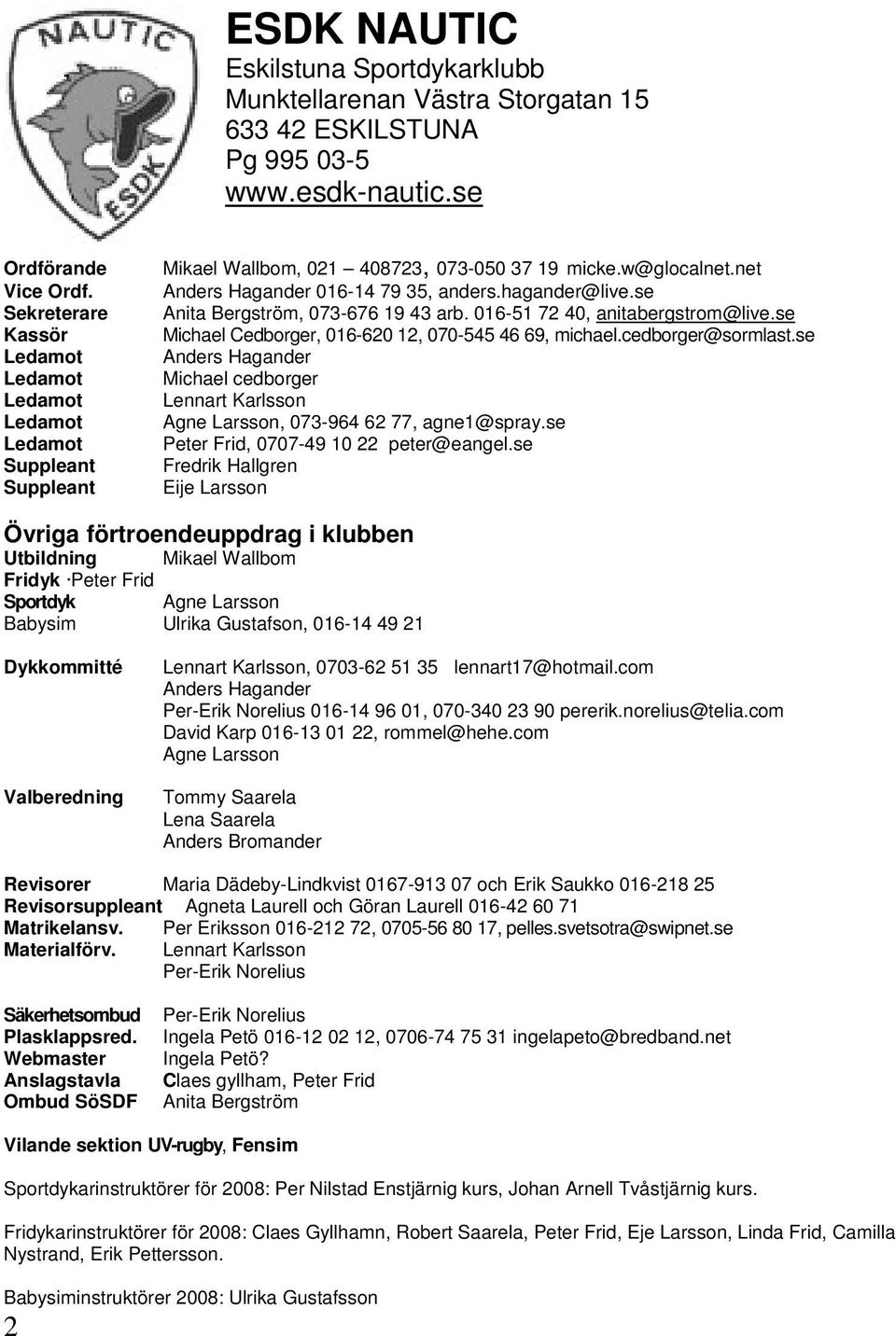 se Anita Bergström, 073-676 19 43 arb. 016-51 72 40, anitabergstrom@live.se Michael Cedborger, 016-620 12, 070-545 46 69, michael.cedborger@sormlast.