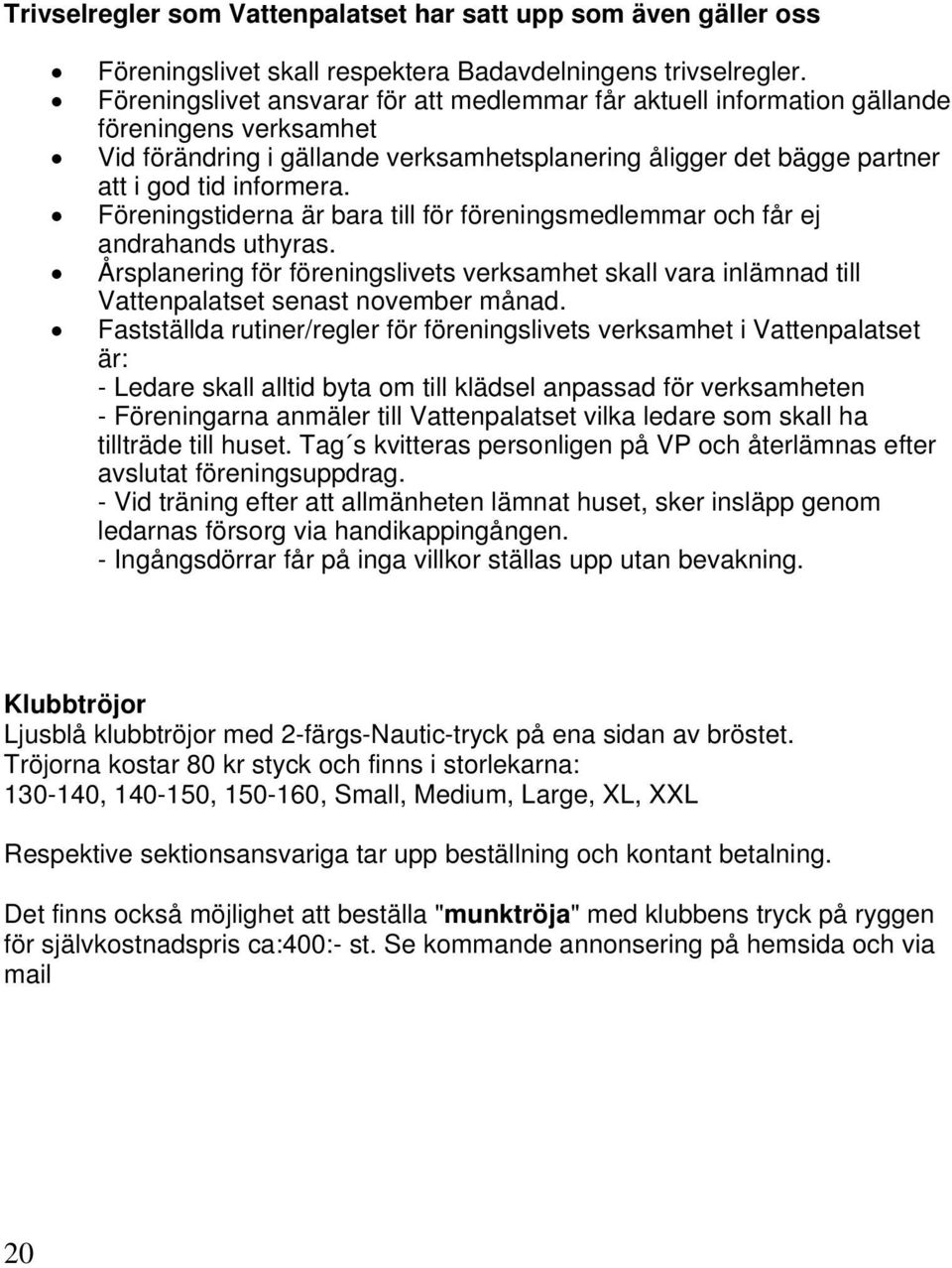 Föreningstiderna är bara till för föreningsmedlemmar och får ej andrahands uthyras. Årsplanering för föreningslivets verksamhet skall vara inlämnad till Vattenpalatset senast november månad.