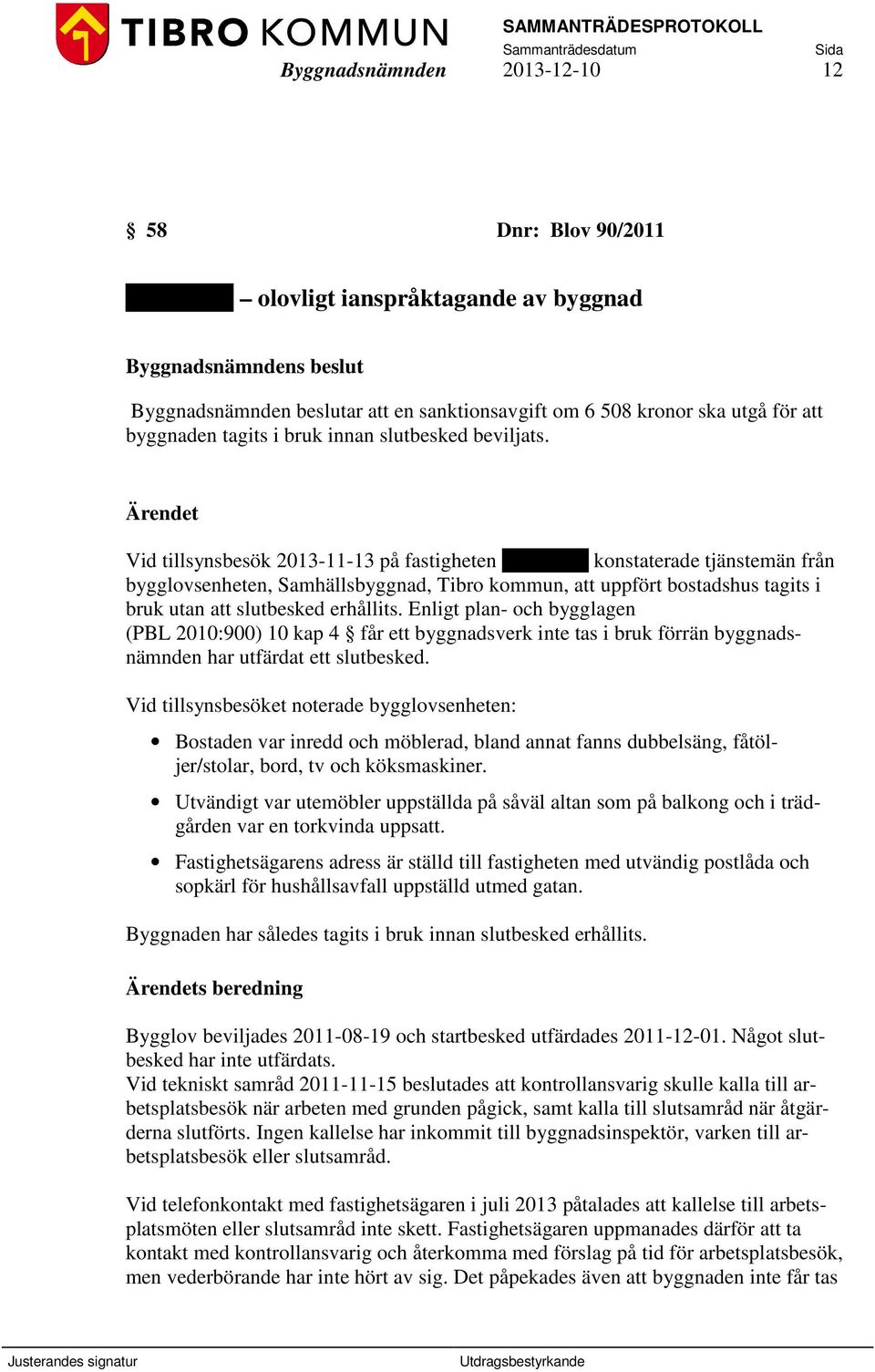 Ärendet Vid tillsynsbesök 2013-11-13 på fastigheten Kanoten 2 konstaterade tjänstemän från bygglovsenheten, Samhällsbyggnad, Tibro kommun, att uppfört bostadshus tagits i bruk utan att slutbesked