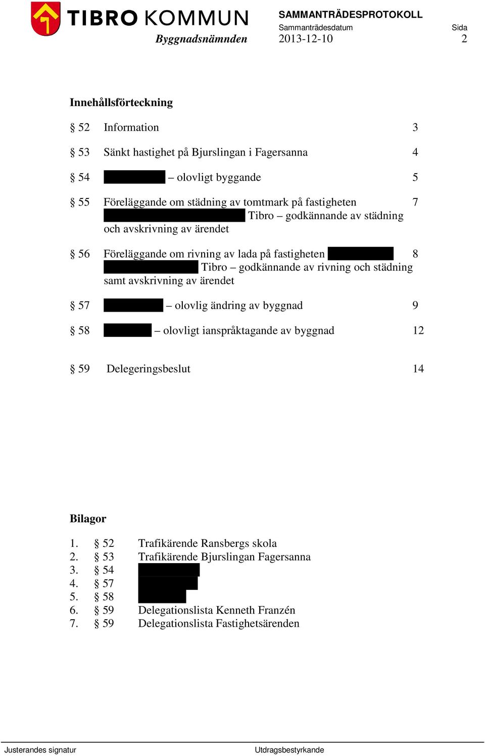 godkännande av rivning och städning samt avskrivning av ärendet 57 Tideberg 8:1 olovlig ändring av byggnad 9 58 Kanoten 2 olovligt ianspråktagande av byggnad 12 59 Delegeringsbeslut 14 Bilagor 1.