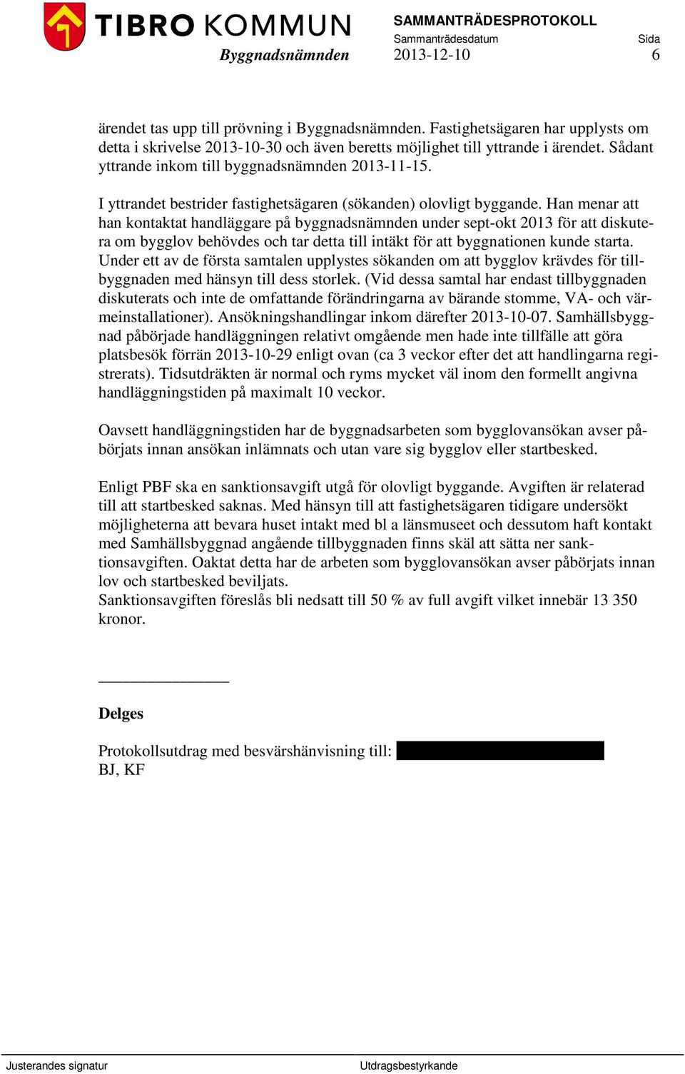 Han menar att han kontaktat handläggare på byggnadsnämnden under sept-okt 2013 för att diskutera om bygglov behövdes och tar detta till intäkt för att byggnationen kunde starta.