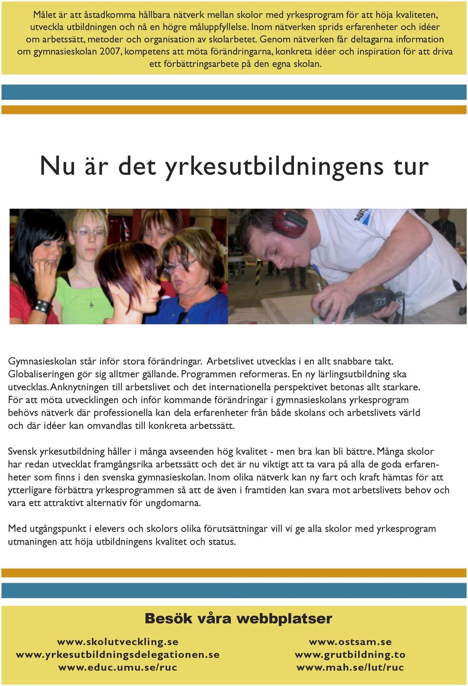 Genom nätverken får deltagarna information om gymnasieskolan 2007, kompetens att möta förändringarna, konkreta idéer och inspiration för att driva ett förbättringsarbete på den egna skolan.