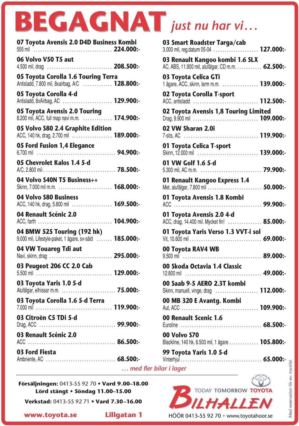 800:- 05 Toyota Corolla 4-d Antisladd, 8xAirbag, AC...................... 129.900:- 05 Toyota Avensis 2.0 Touring 8.200 mil, ACC, full map navi m.m.............. 174.900:- 05 Volvo S80 2.