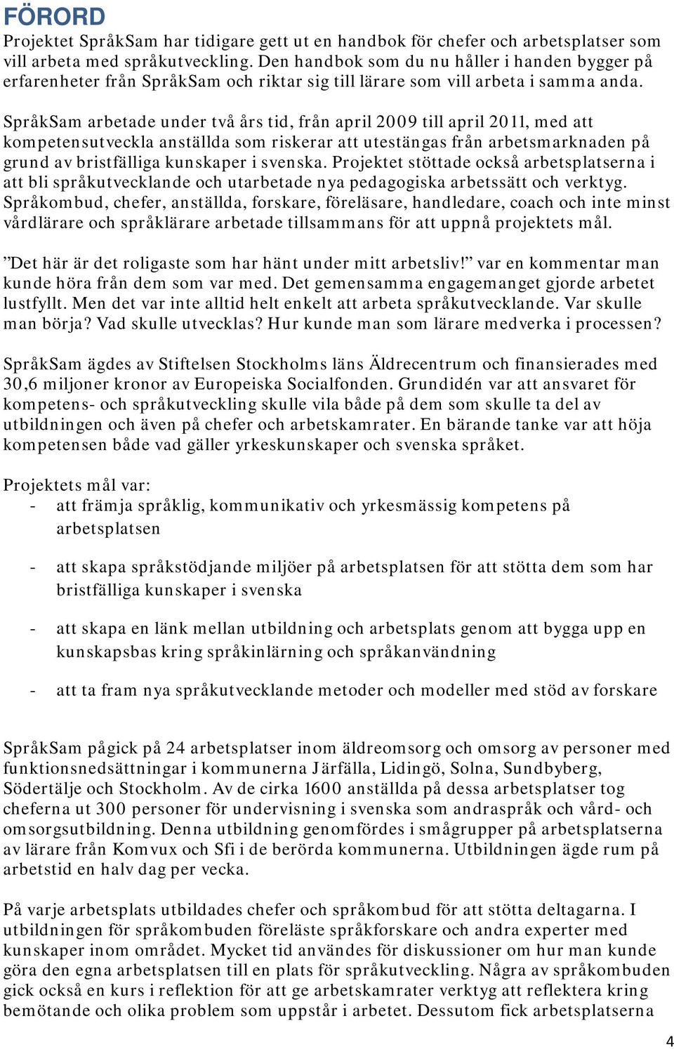 SpråkSam arbetade under två års tid, från april 2009 till april 2011, med att kompetensutveckla anställda som riskerar att utestängas från arbetsmarknaden på grund av bristfälliga kunskaper i svenska.