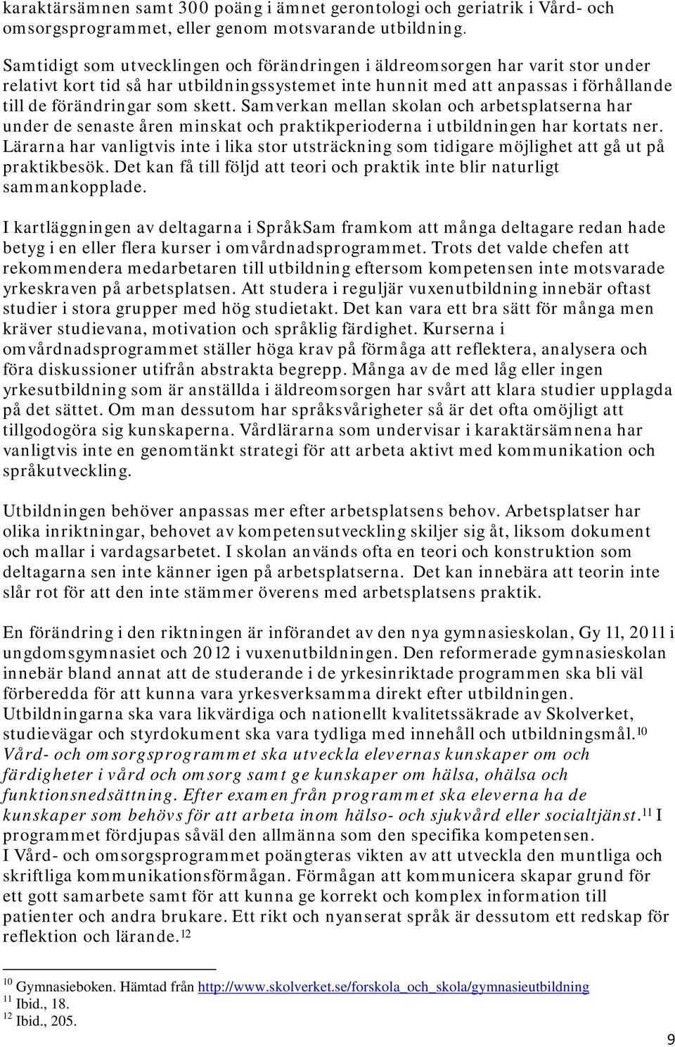 Samverkan mellan skolan och arbetsplatserna har under de senaste åren minskat och praktikperioderna i utbildningen har kortats ner.