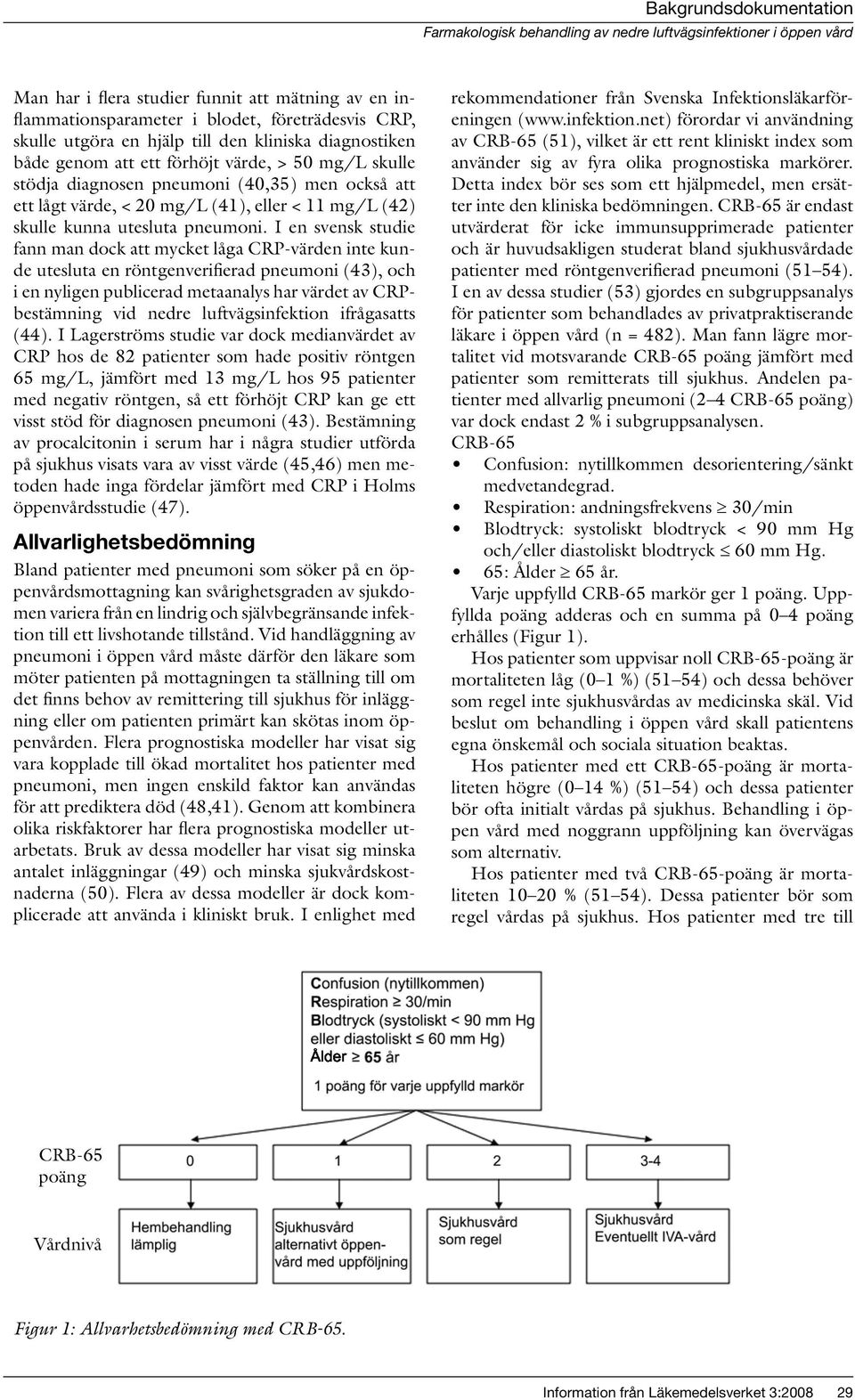 I en svensk studie fann man dock att mycket låga CRP-värden inte kunde utesluta en röntgenverifierad pneumoni (43), och i en nyligen publicerad metaanalys har värdet av CRPbestämning vid nedre