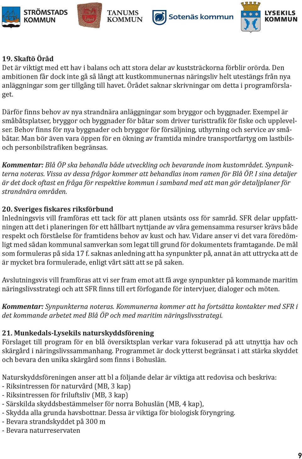 Därför finns behov av nya strandnära anläggningar som bryggor och byggnader. Exempel är småbåtsplatser, bryggor och byggnader för båtar som driver turisttrafik för fiske och upplevelser.