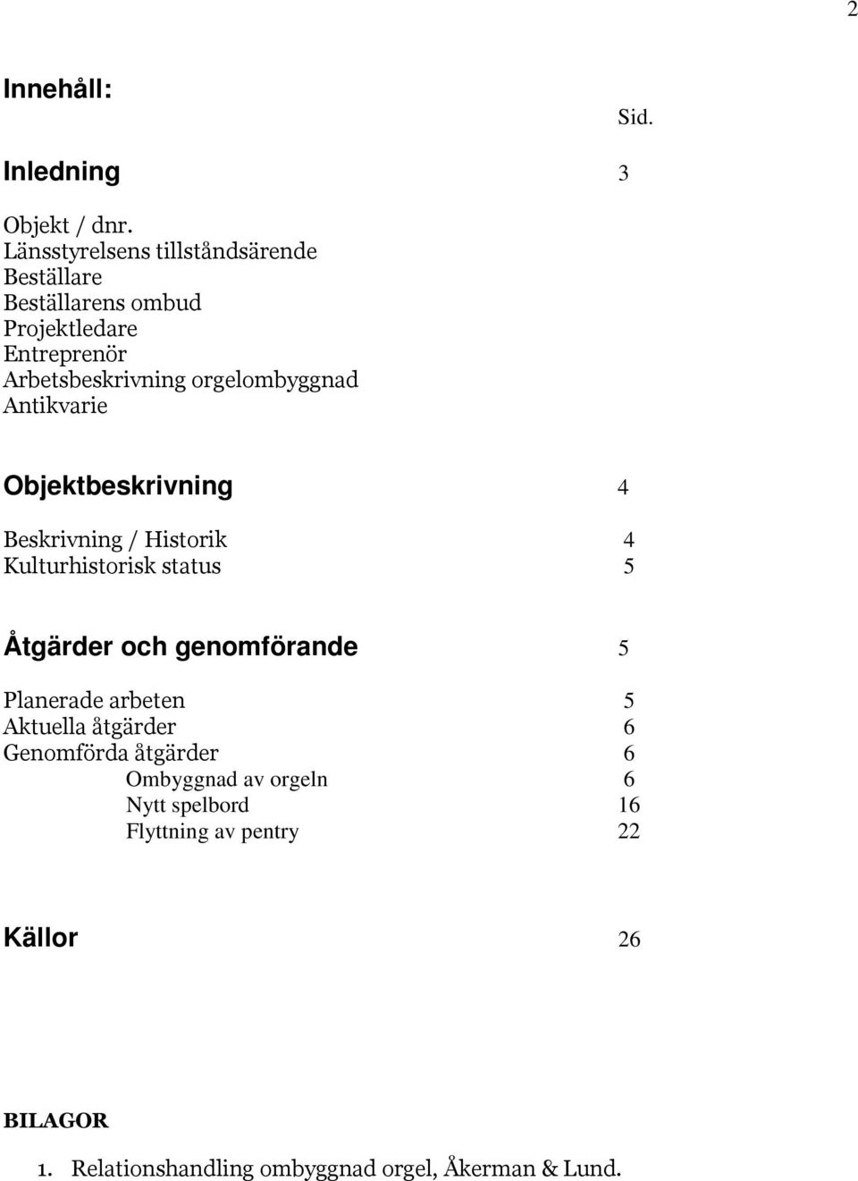 orgelombyggnad Antikvarie Objektbeskrivning 4 Beskrivning / Historik 4 Kulturhistorisk status 5 Åtgärder och