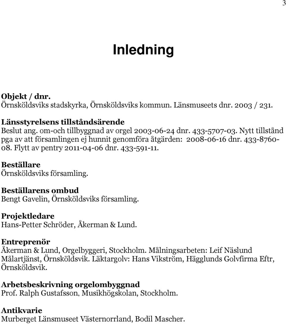 Beställarens ombud Bengt Gavelin, Örnsköldsviks församling. Projektledare Hans-Petter Schröder, Åkerman & Lund. Entreprenör Åkerman & Lund, Orgelbyggeri, Stockholm.