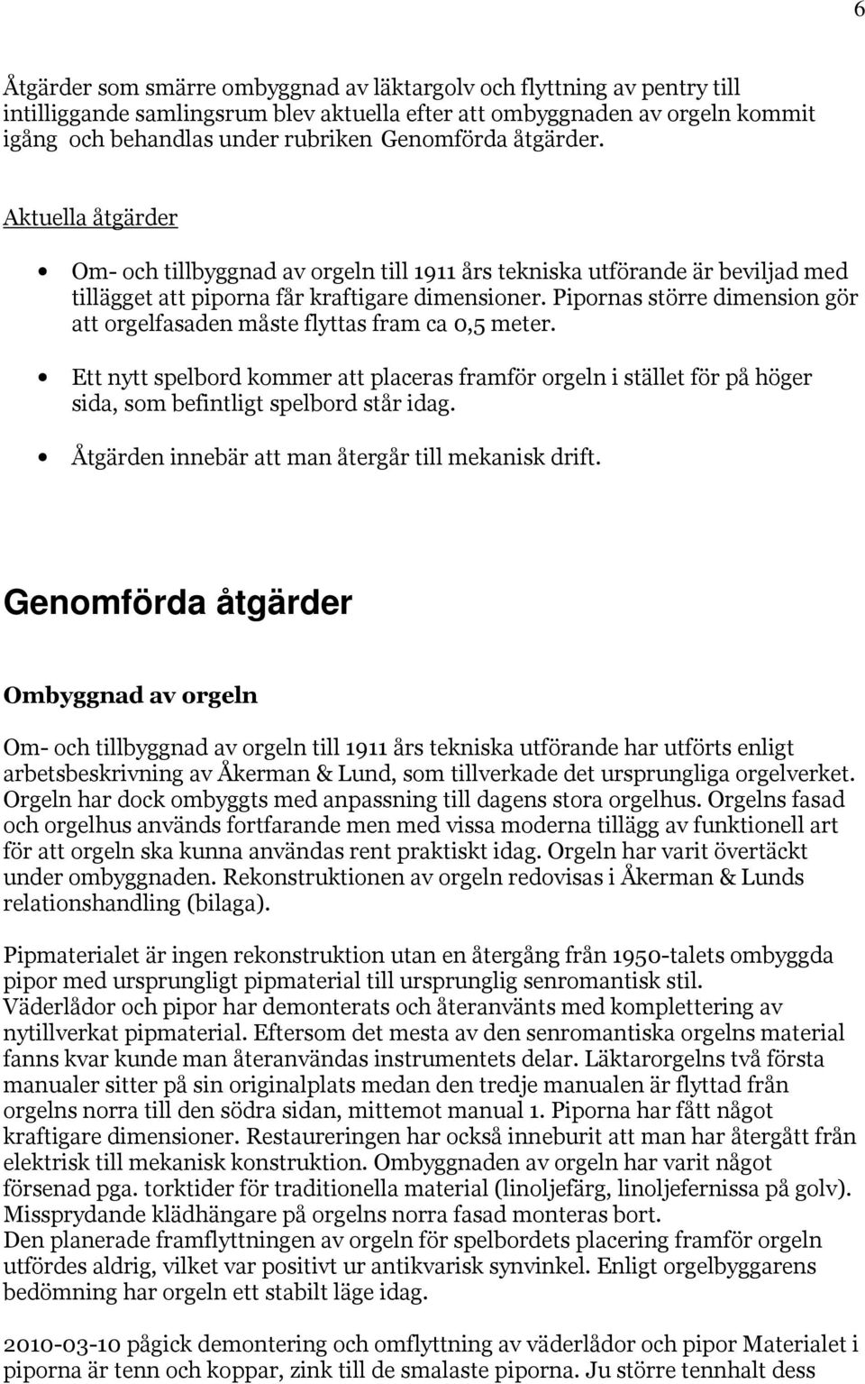 Pipornas större dimension gör att orgelfasaden måste flyttas fram ca 0,5 meter. Ett nytt spelbord kommer att placeras framför orgeln i stället för på höger sida, som befintligt spelbord står idag.