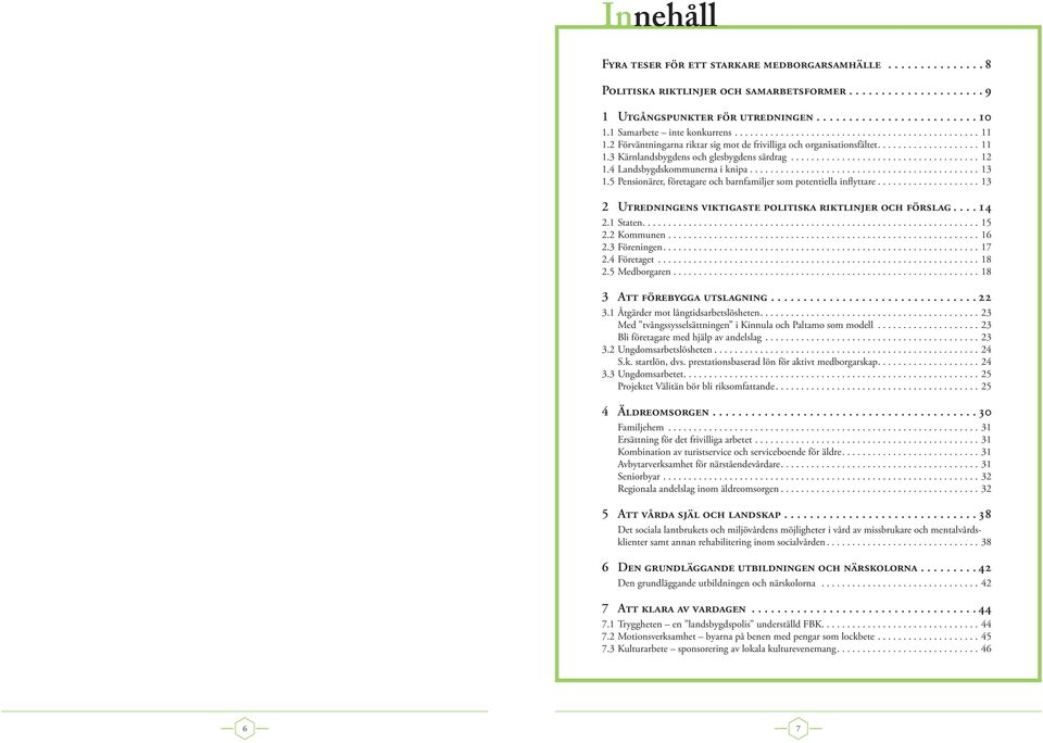 5 Pensionärer, företagare och barnfamiljer som potentiella inflyttare...13 2 Utredningens viktigaste politiska riktlinjer och förslag.... 14 2.1 Staten...15 2.2 Kommunen....16 2.3 Föreningen...17 2.