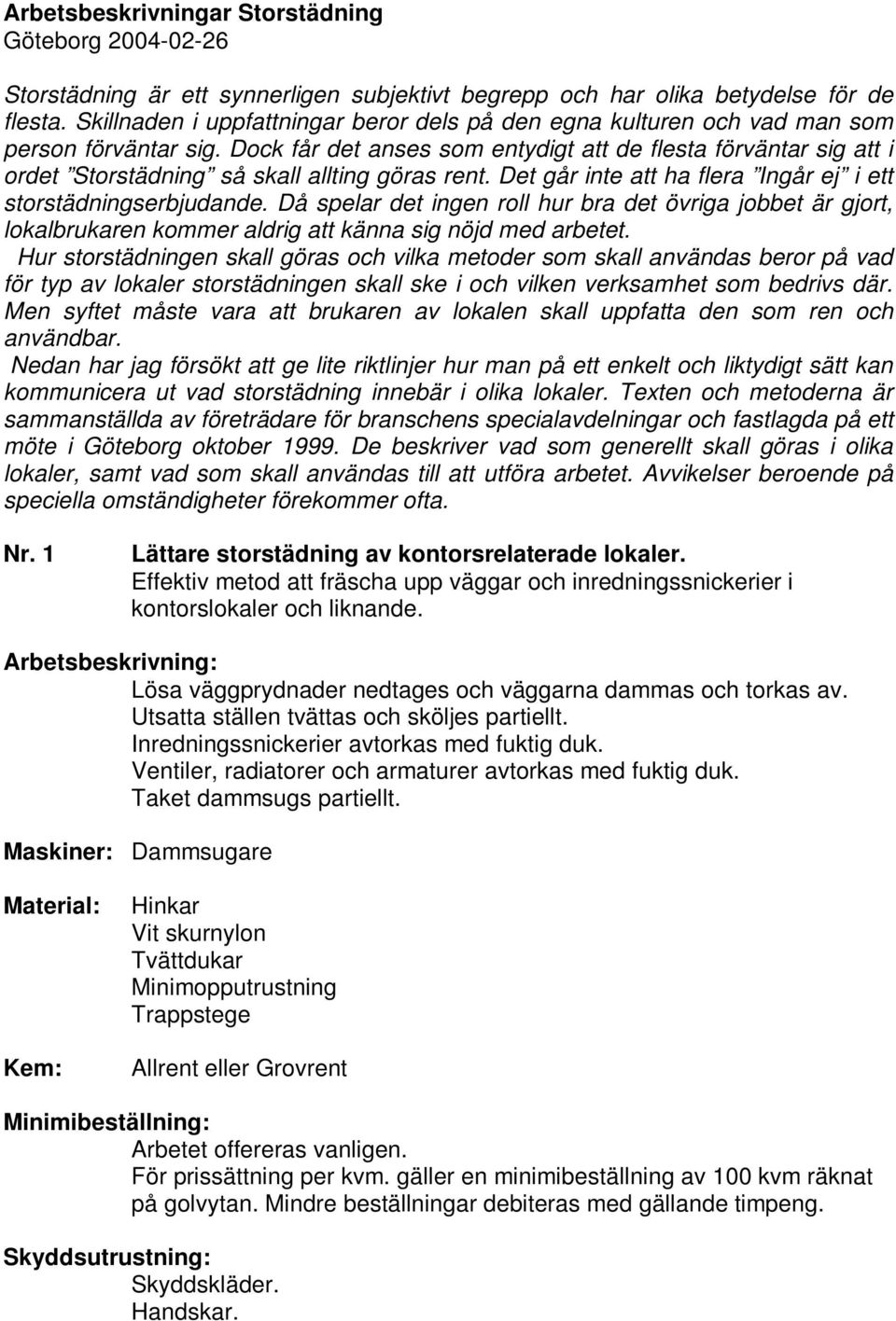 Dock får det anses som entydigt att de flesta förväntar sig att i ordet Storstädning så skall allting göras rent. Det går inte att ha flera Ingår ej i ett storstädningserbjudande.