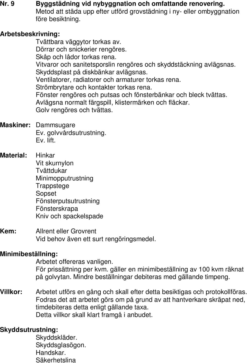 Ventilatorer, radiatorer och armaturer torkas rena. Strömbrytare och kontakter torkas rena. Fönster rengöres och putsas och fönsterbänkar och bleck tvättas.