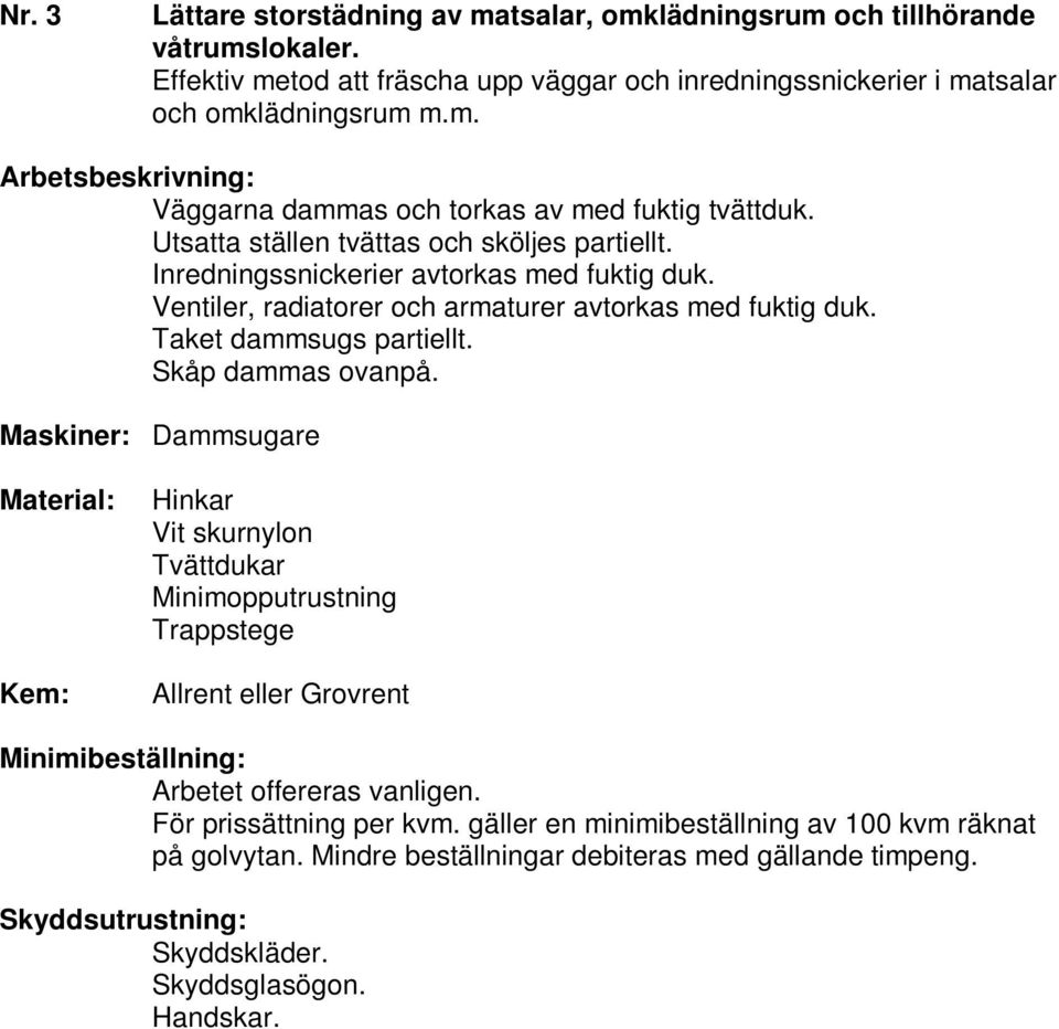 Utsatta ställen tvättas och sköljes partiellt. Inredningssnickerier avtorkas med fuktig duk.