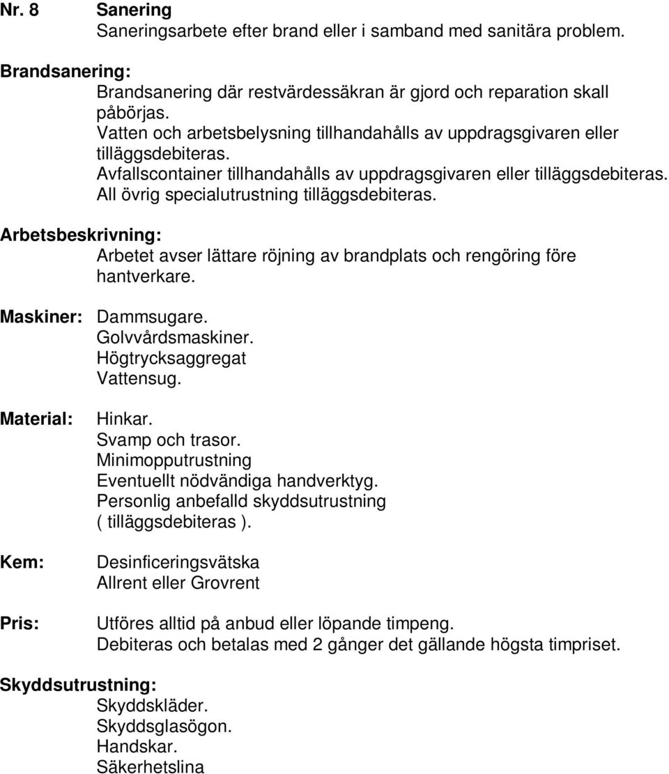 All övrig specialutrustning tilläggsdebiteras. Arbetet avser lättare röjning av brandplats och rengöring före hantverkare.. Golvvårdsmaskiner. Högtrycksaggregat Vattensug. Pris:.