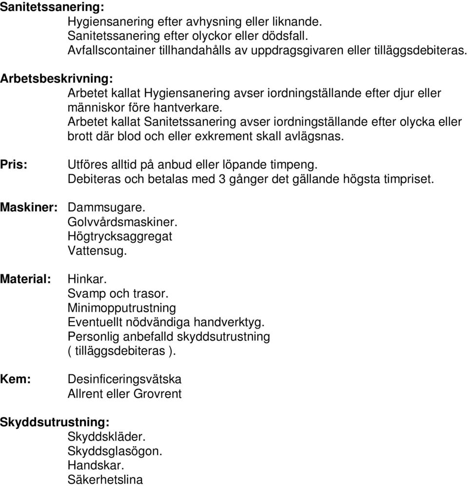 Arbetet kallat Sanitetssanering avser iordningställande efter olycka eller brott där blod och eller exkrement skall avlägsnas. Pris: Utföres alltid på anbud eller löpande timpeng.